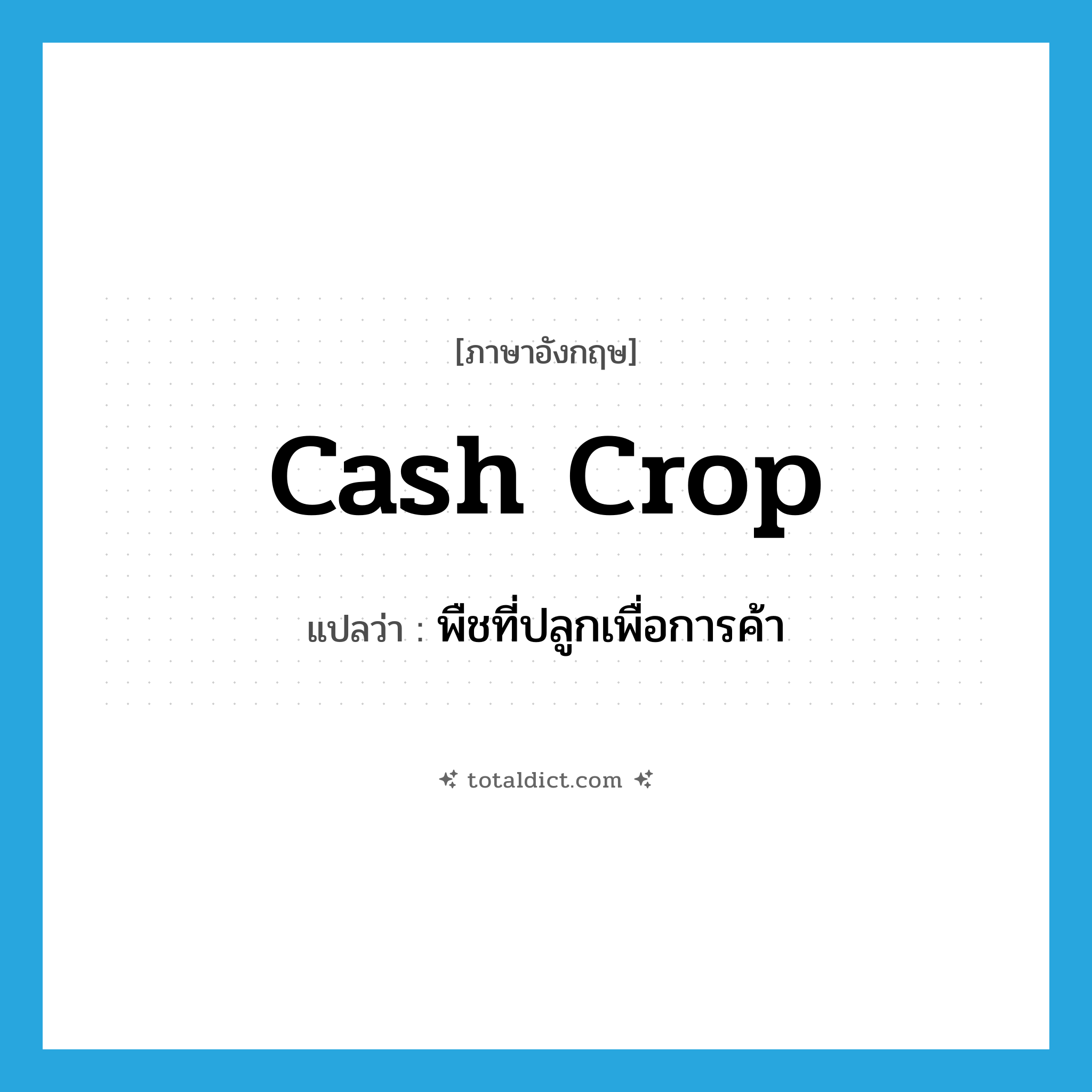 cash crop แปลว่า?, คำศัพท์ภาษาอังกฤษ cash crop แปลว่า พืชที่ปลูกเพื่อการค้า ประเภท N หมวด N