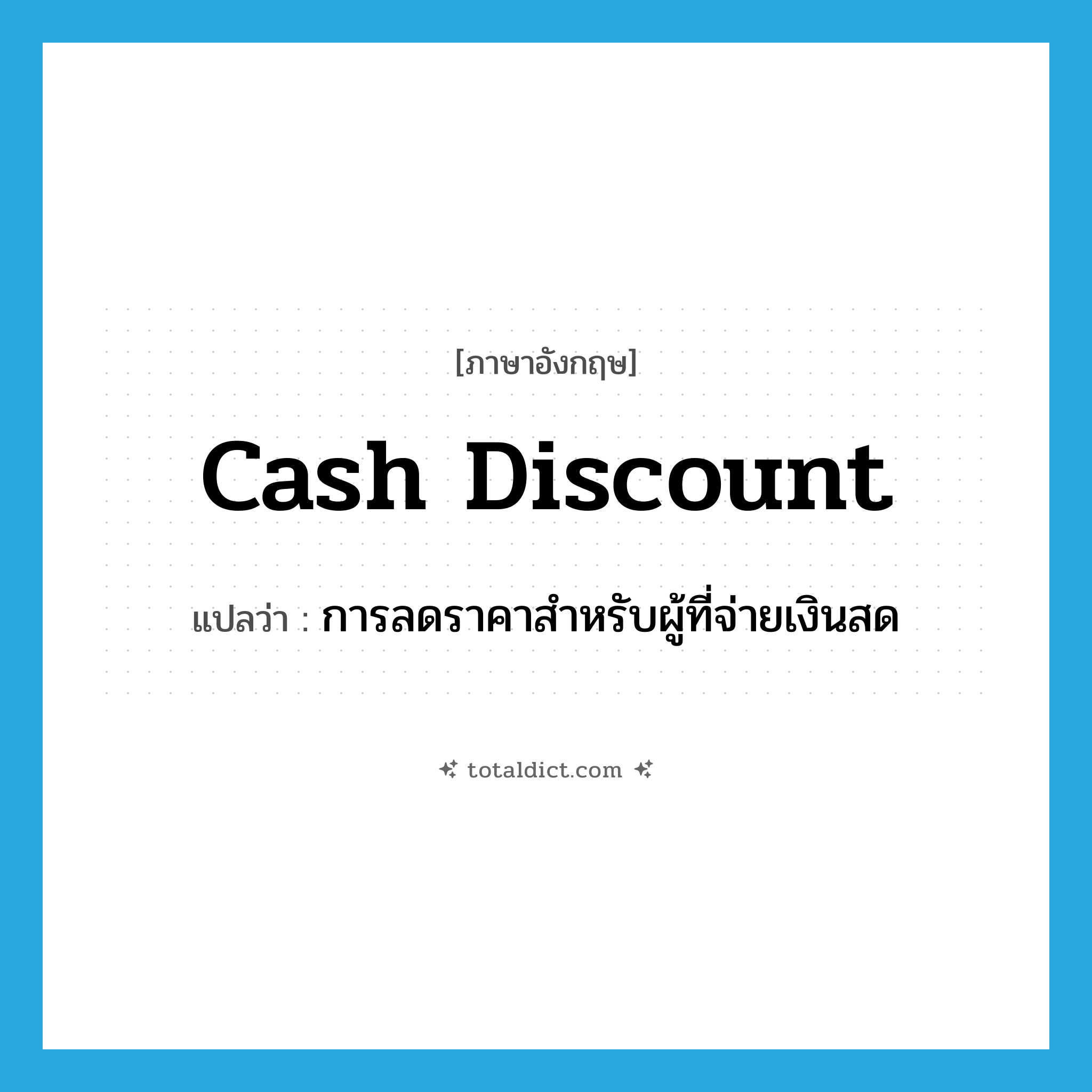 cash discount แปลว่า?, คำศัพท์ภาษาอังกฤษ cash discount แปลว่า การลดราคาสำหรับผู้ที่จ่ายเงินสด ประเภท N หมวด N