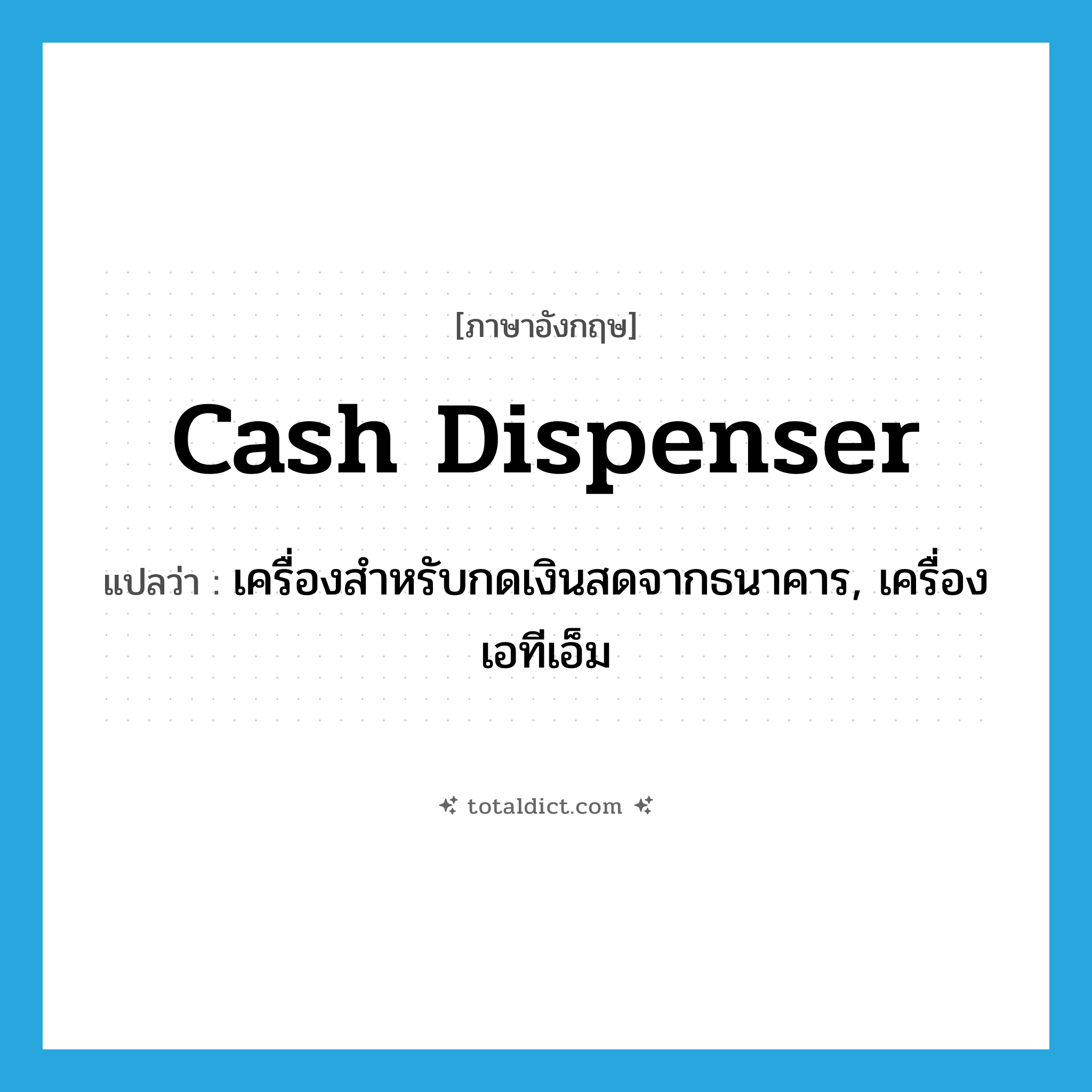 cash dispenser แปลว่า?, คำศัพท์ภาษาอังกฤษ cash dispenser แปลว่า เครื่องสำหรับกดเงินสดจากธนาคาร, เครื่องเอทีเอ็ม ประเภท N หมวด N