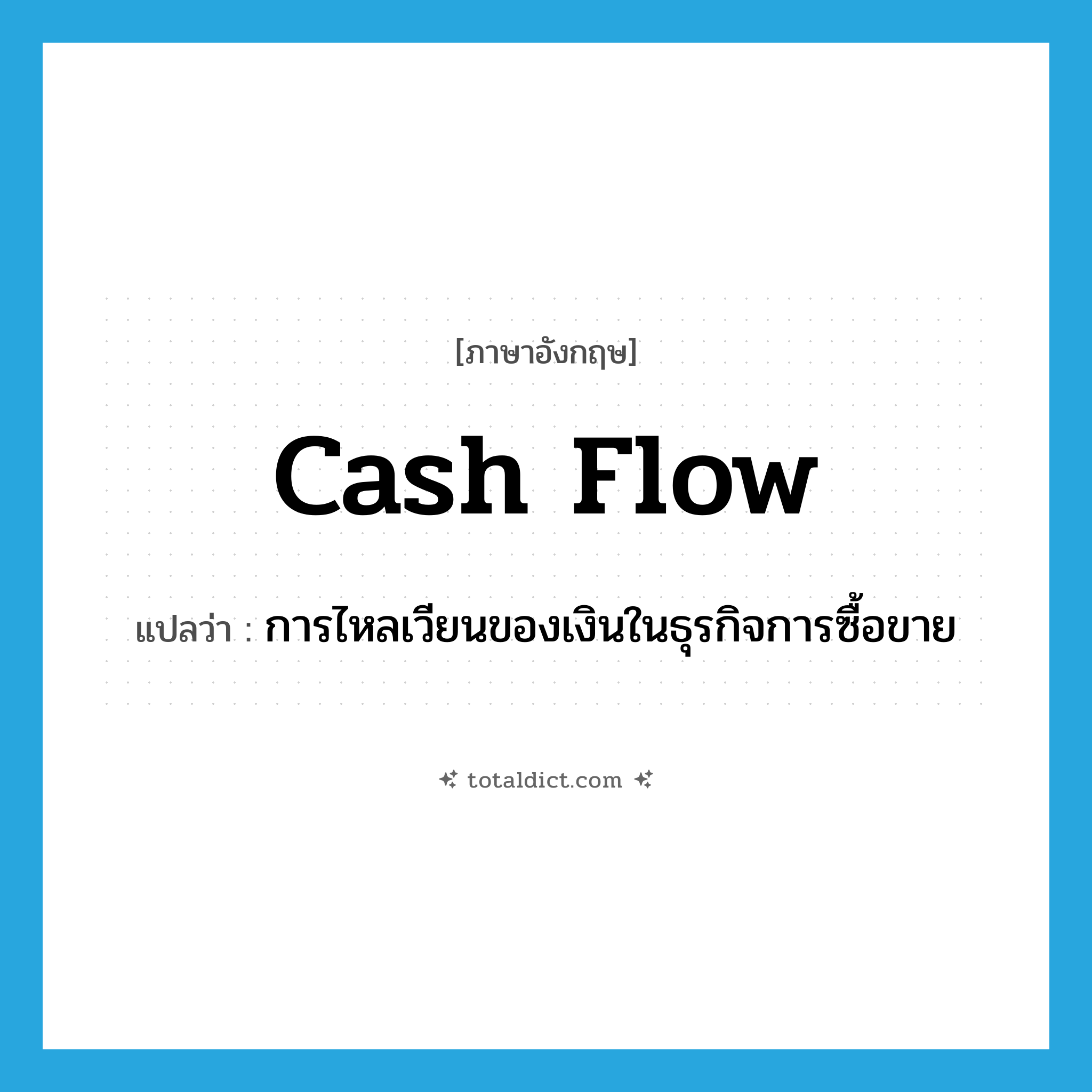 cash flow แปลว่า?, คำศัพท์ภาษาอังกฤษ cash flow แปลว่า การไหลเวียนของเงินในธุรกิจการซื้อขาย ประเภท N หมวด N