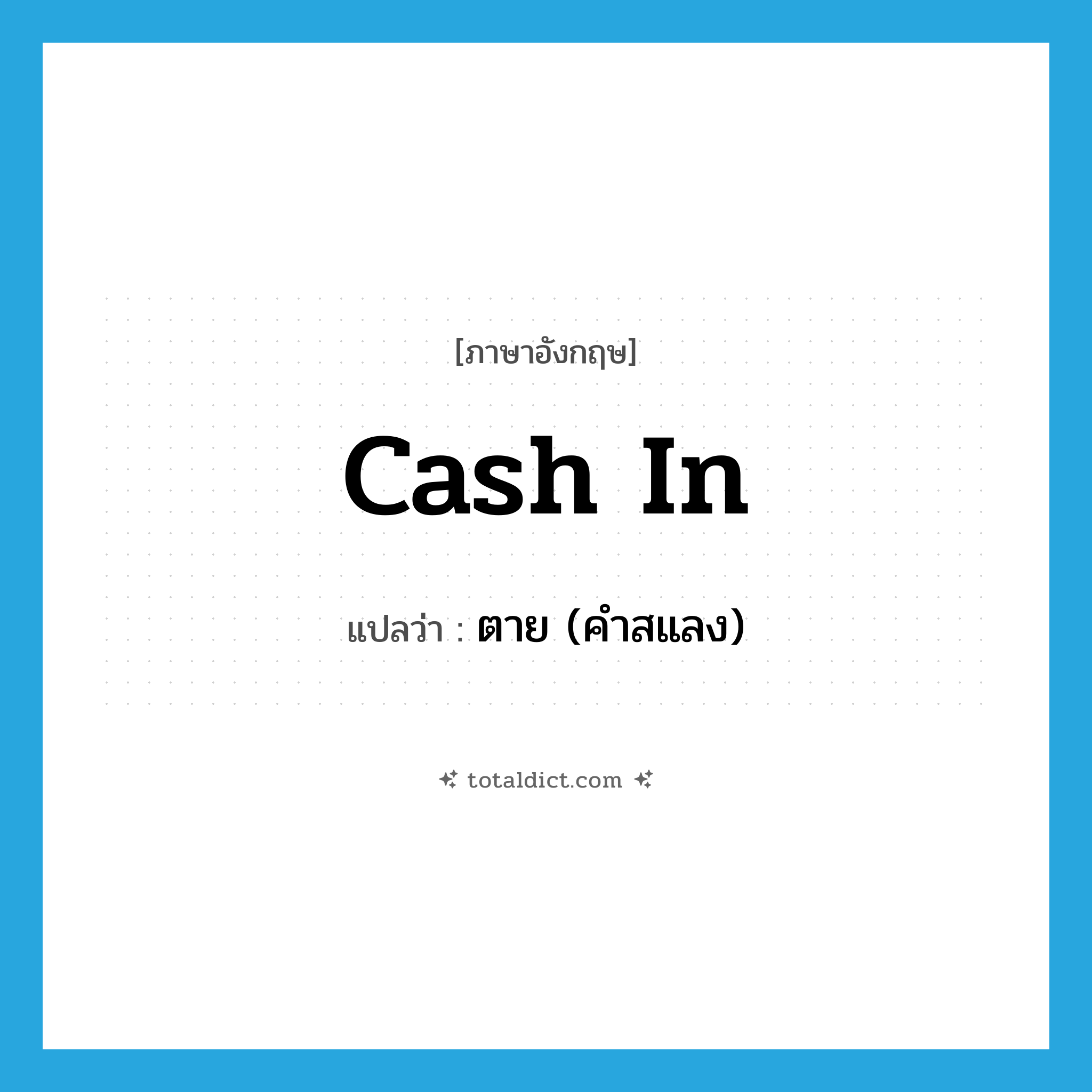 cash in แปลว่า?, คำศัพท์ภาษาอังกฤษ cash in แปลว่า ตาย (คำสแลง) ประเภท PHRV หมวด PHRV