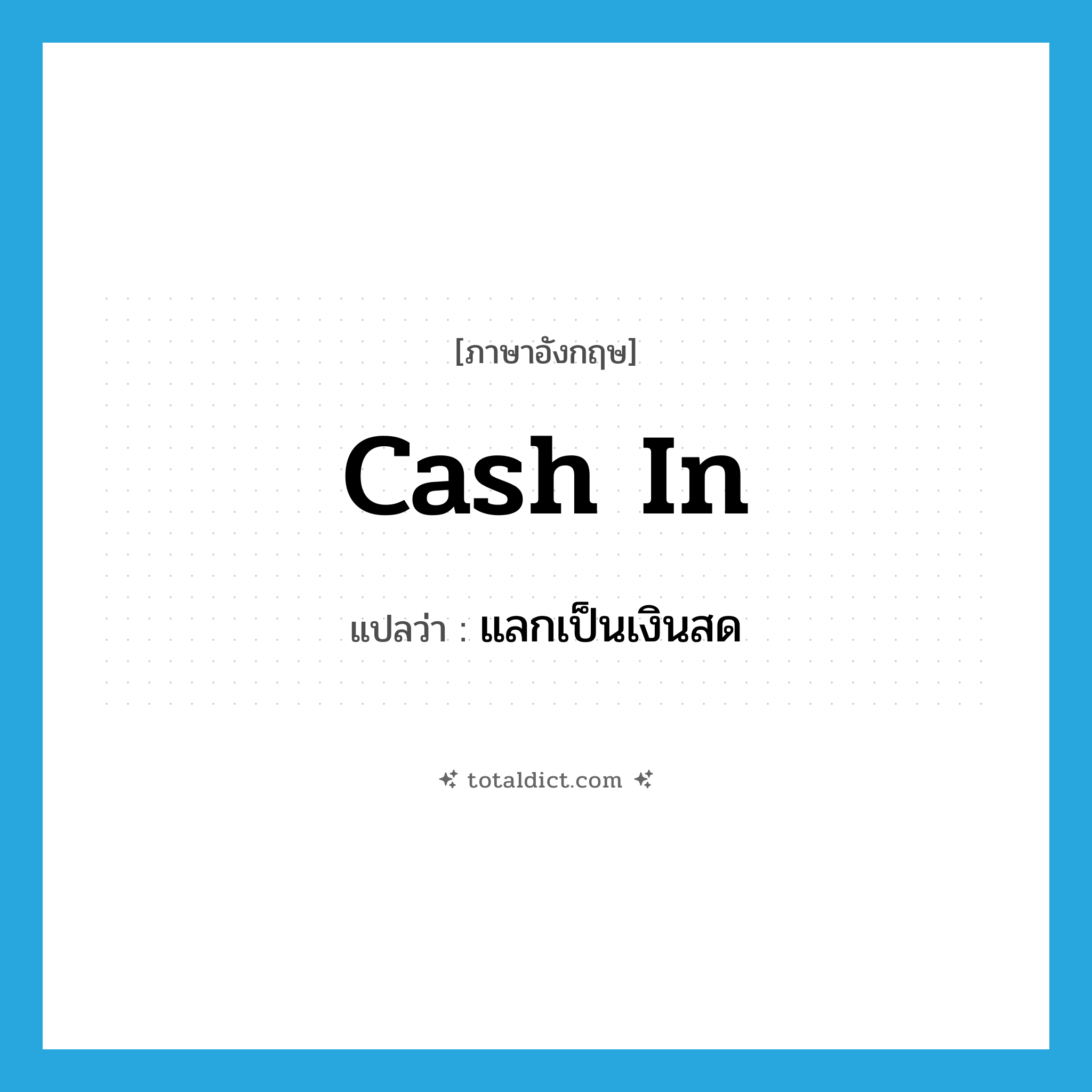 cash in แปลว่า?, คำศัพท์ภาษาอังกฤษ cash in แปลว่า แลกเป็นเงินสด ประเภท PHRV หมวด PHRV