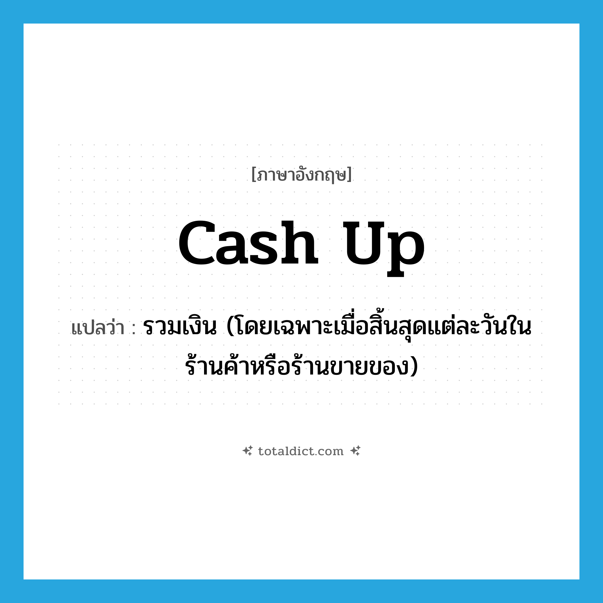 cash up แปลว่า?, คำศัพท์ภาษาอังกฤษ cash up แปลว่า รวมเงิน (โดยเฉพาะเมื่อสิ้นสุดแต่ละวันในร้านค้าหรือร้านขายของ) ประเภท PHRV หมวด PHRV