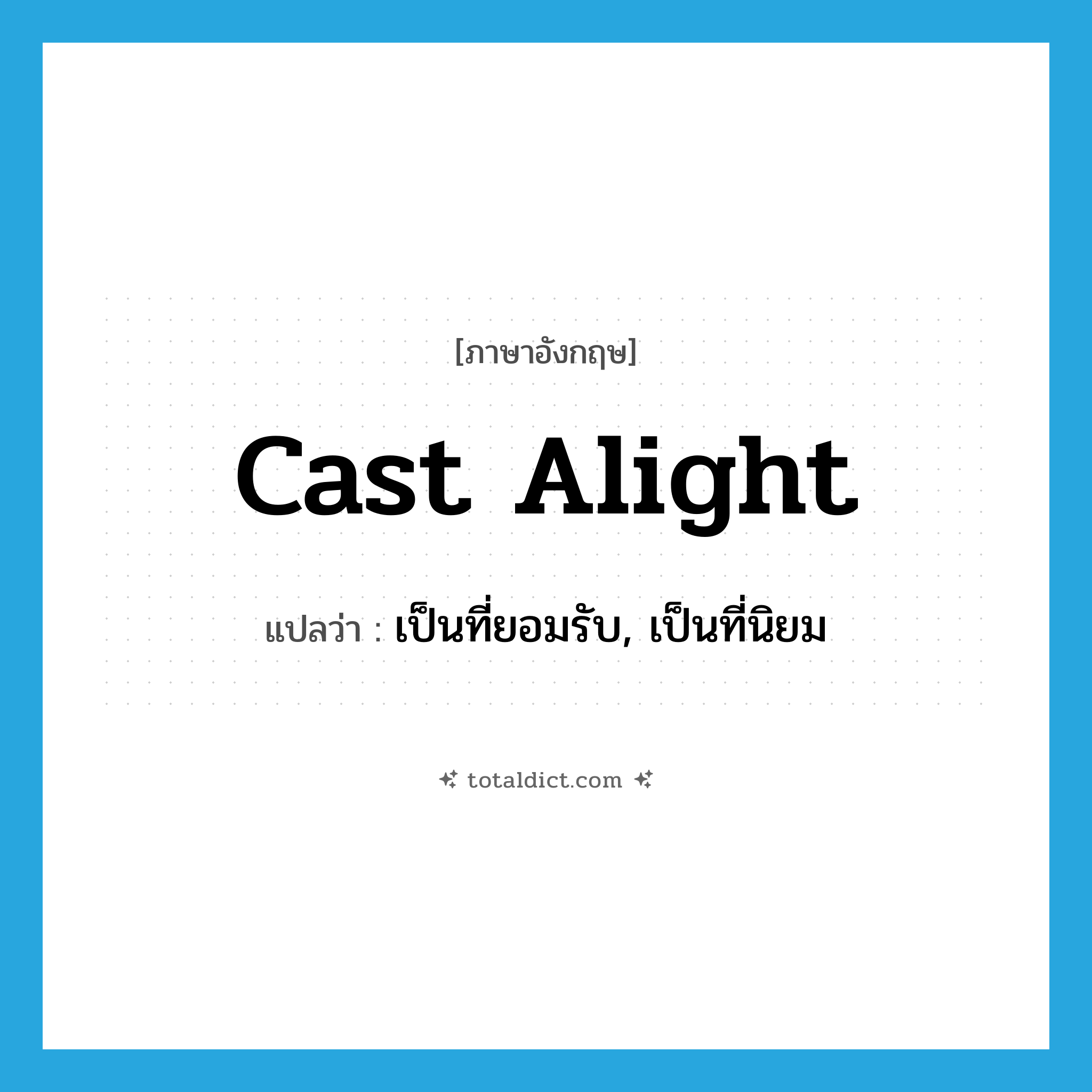 cast alight แปลว่า?, คำศัพท์ภาษาอังกฤษ cast alight แปลว่า เป็นที่ยอมรับ, เป็นที่นิยม ประเภท PHRV หมวด PHRV