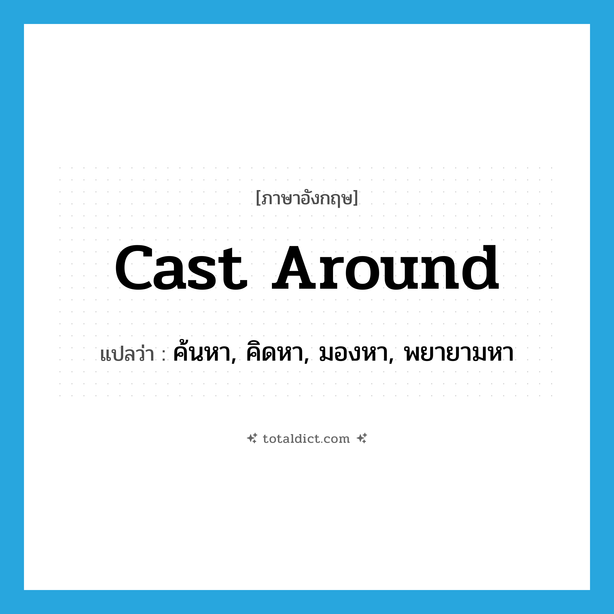 cast around แปลว่า?, คำศัพท์ภาษาอังกฤษ cast around แปลว่า ค้นหา, คิดหา, มองหา, พยายามหา ประเภท PHRV หมวด PHRV