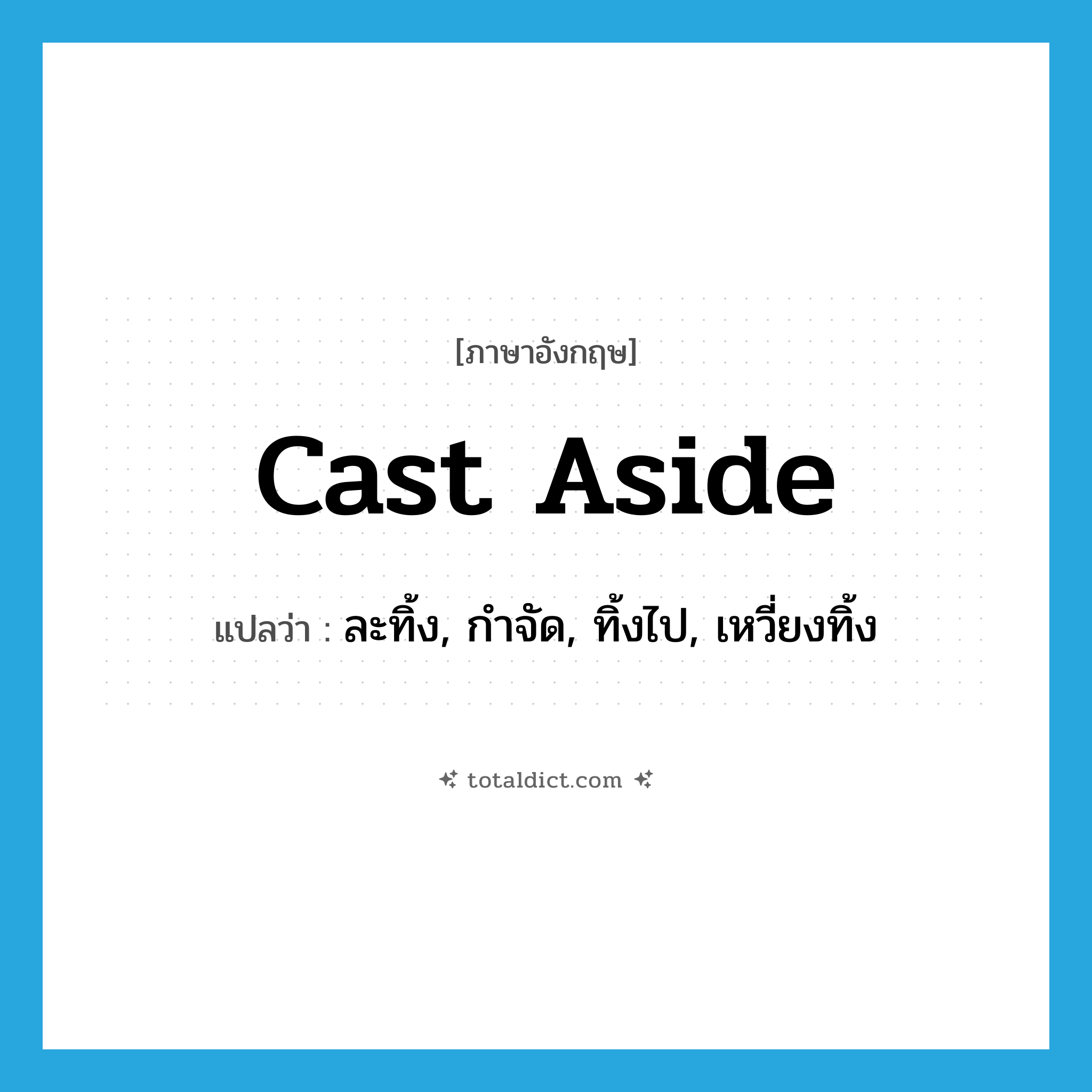 cast aside แปลว่า?, คำศัพท์ภาษาอังกฤษ cast aside แปลว่า ละทิ้ง, กำจัด, ทิ้งไป, เหวี่ยงทิ้ง ประเภท PHRV หมวด PHRV