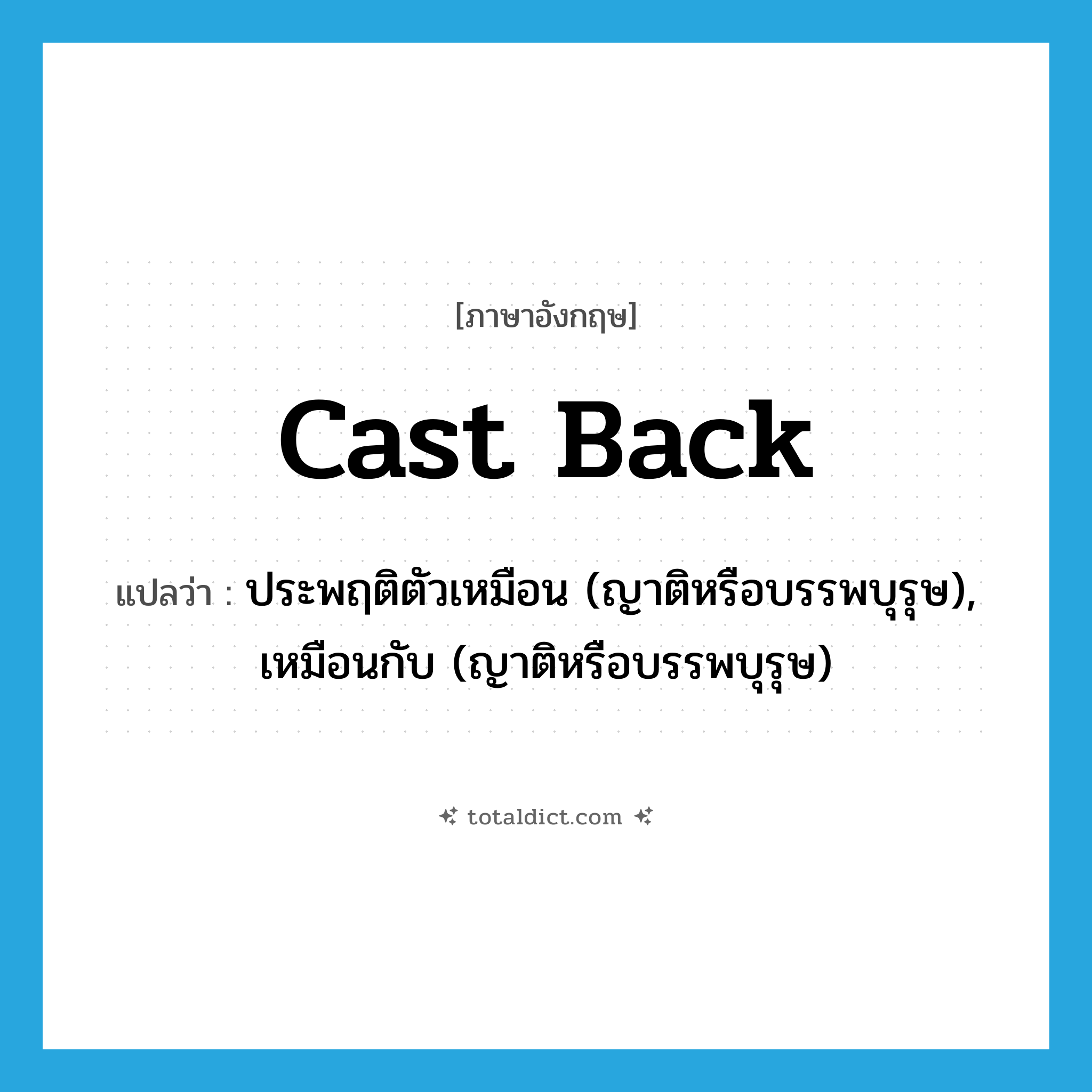 cast back แปลว่า?, คำศัพท์ภาษาอังกฤษ cast back แปลว่า ประพฤติตัวเหมือน (ญาติหรือบรรพบุรุษ), เหมือนกับ (ญาติหรือบรรพบุรุษ) ประเภท PHRV หมวด PHRV