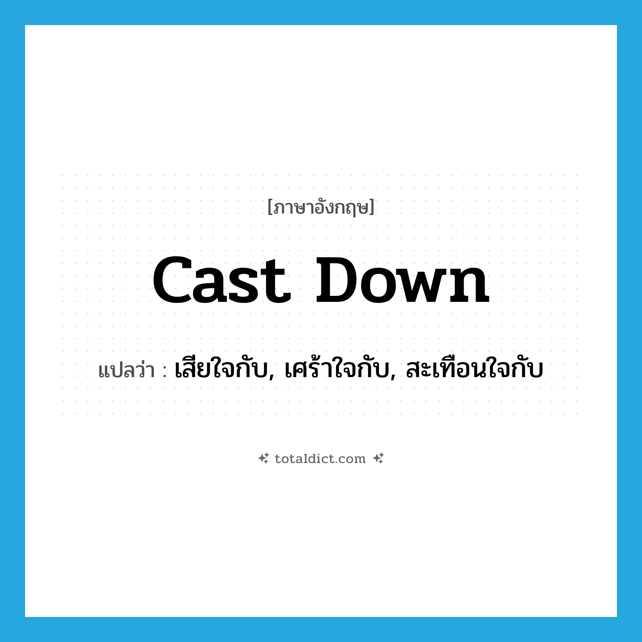 cast down แปลว่า?, คำศัพท์ภาษาอังกฤษ cast down แปลว่า เสียใจกับ, เศร้าใจกับ, สะเทือนใจกับ ประเภท PHRV หมวด PHRV