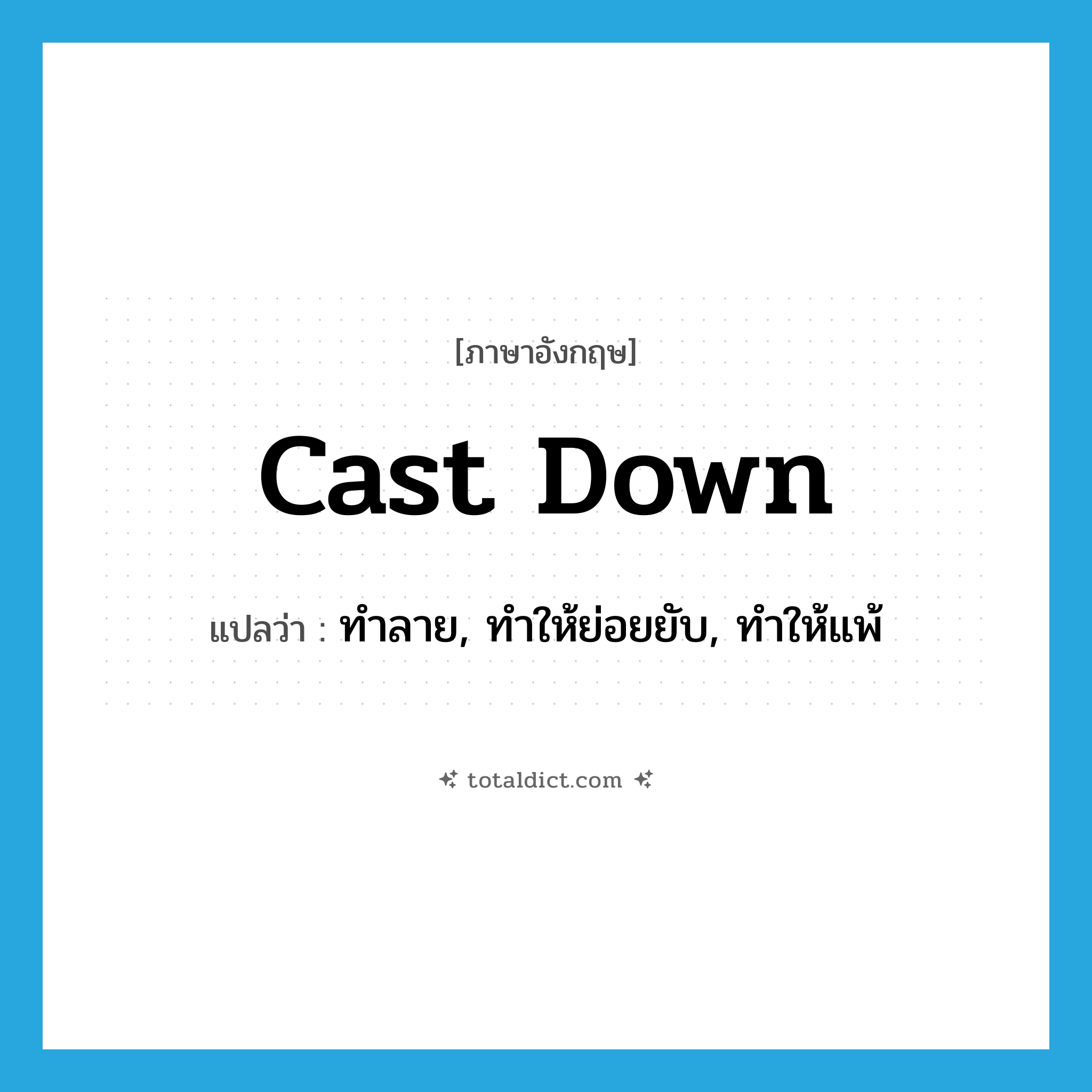 cast down แปลว่า?, คำศัพท์ภาษาอังกฤษ cast down แปลว่า ทำลาย, ทำให้ย่อยยับ, ทำให้แพ้ ประเภท PHRV หมวด PHRV