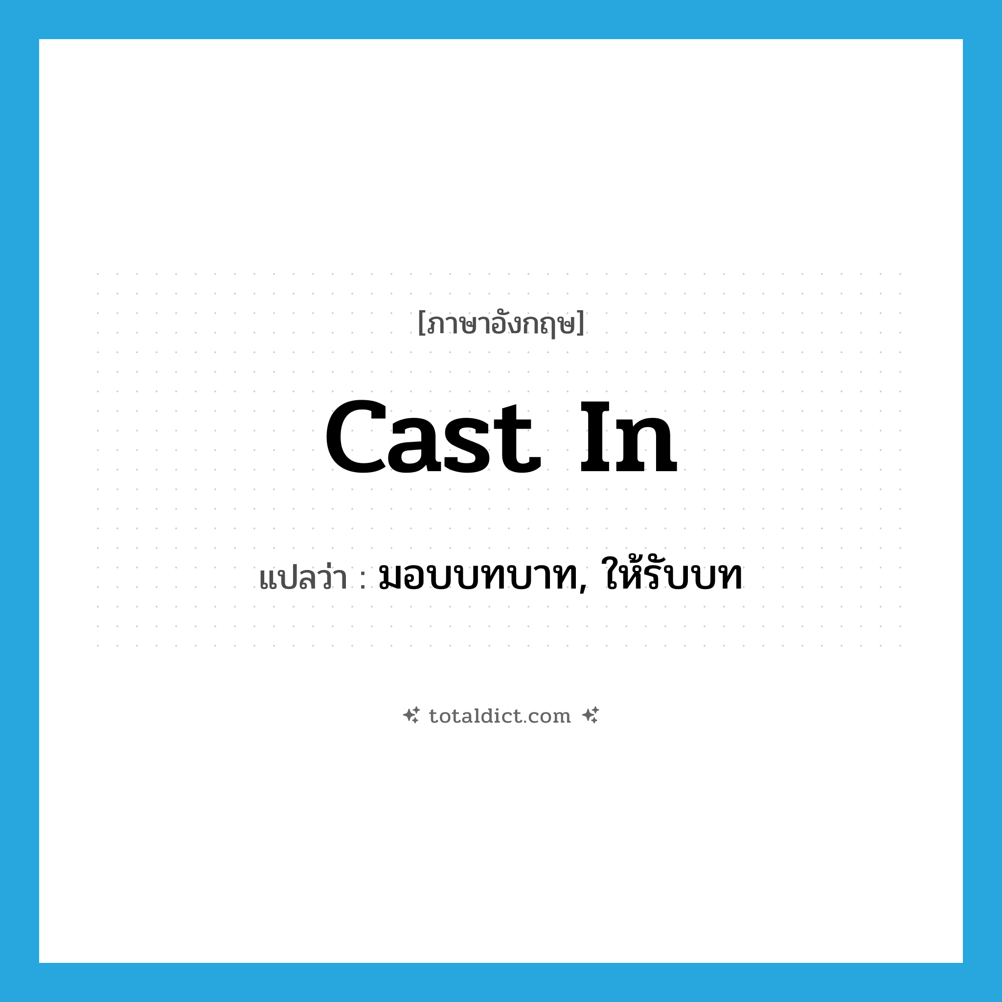 cast in แปลว่า?, คำศัพท์ภาษาอังกฤษ cast in แปลว่า มอบบทบาท, ให้รับบท ประเภท PHRV หมวด PHRV