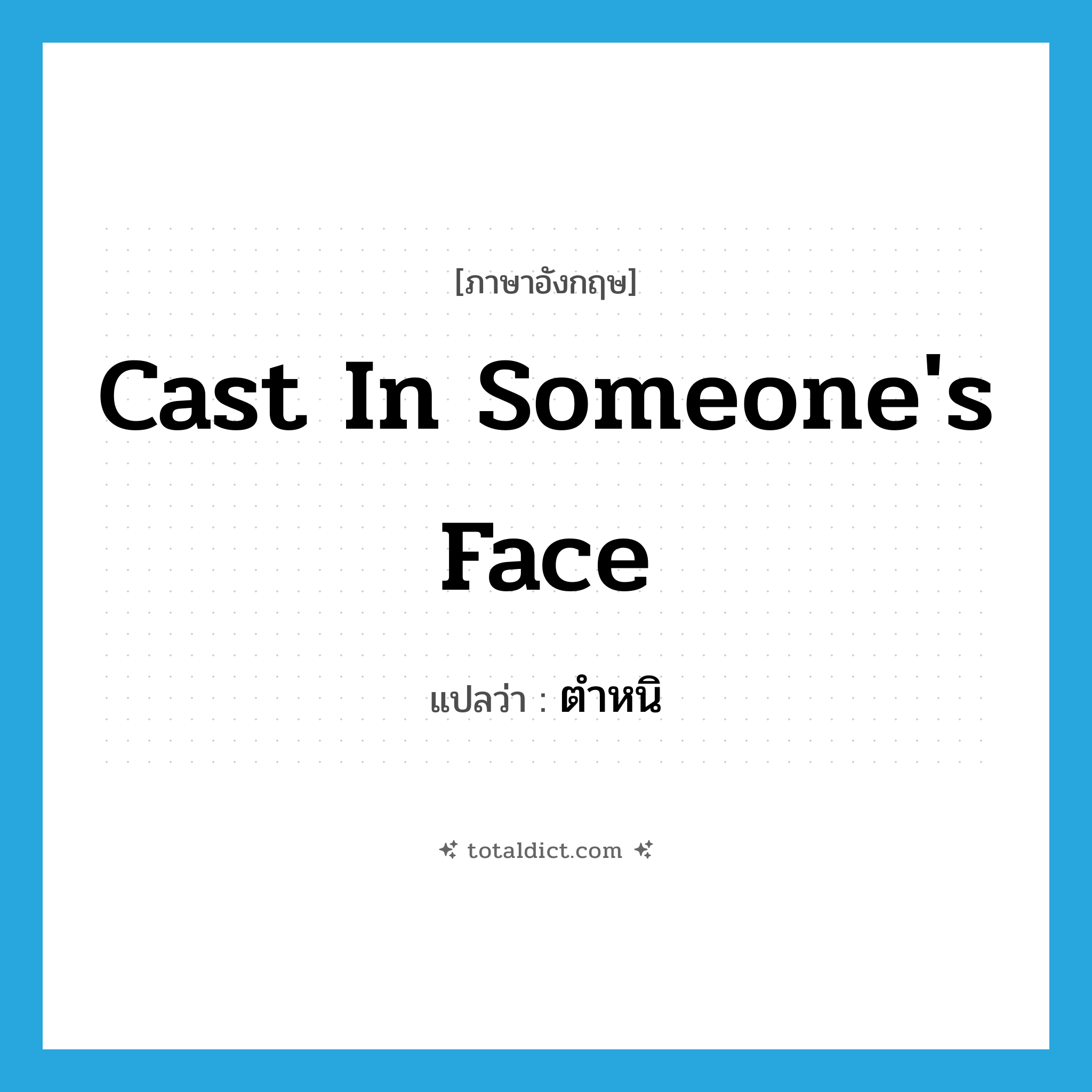 cast in someone&#39;s face แปลว่า?, คำศัพท์ภาษาอังกฤษ cast in someone&#39;s face แปลว่า ตำหนิ ประเภท IDM หมวด IDM