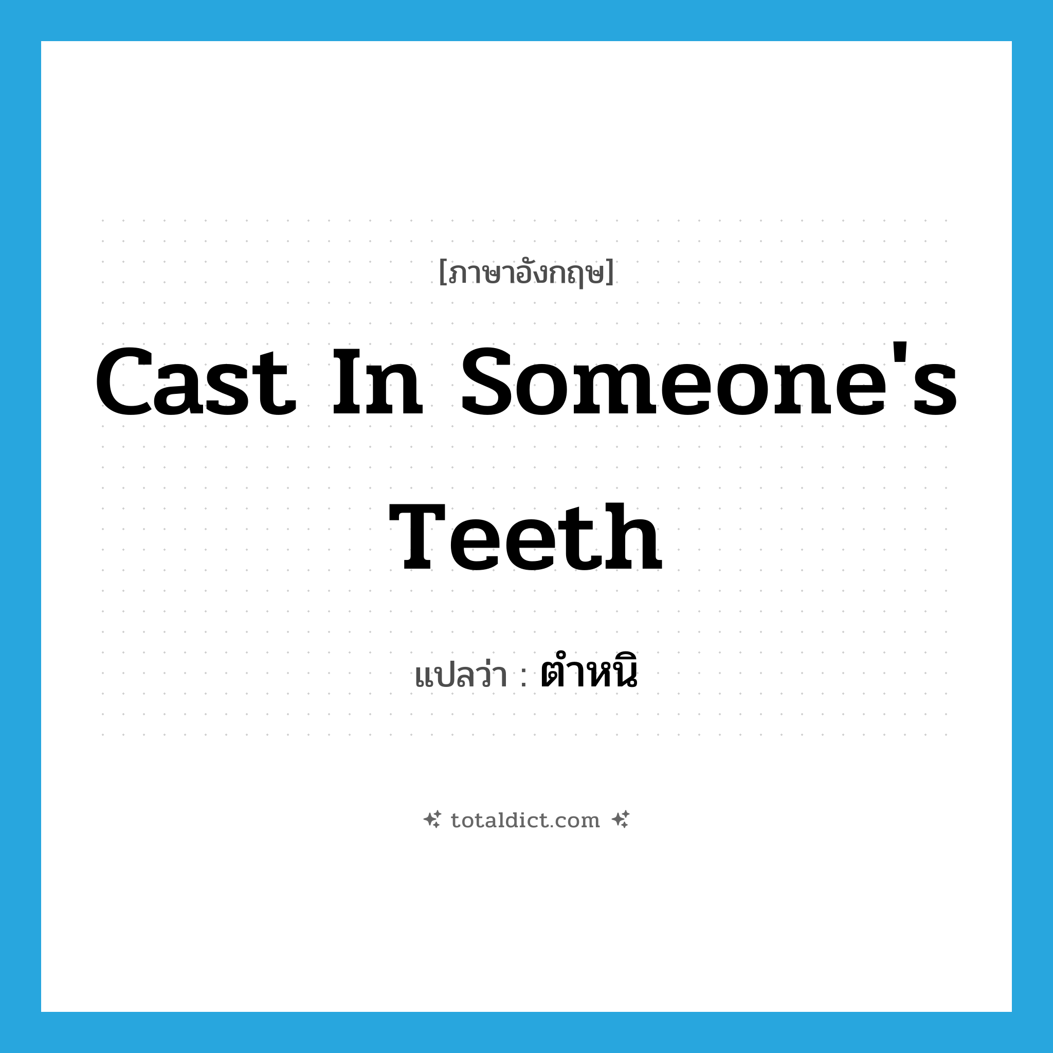 cast in someone&#39;s teeth แปลว่า?, คำศัพท์ภาษาอังกฤษ cast in someone&#39;s teeth แปลว่า ตำหนิ ประเภท IDM หมวด IDM