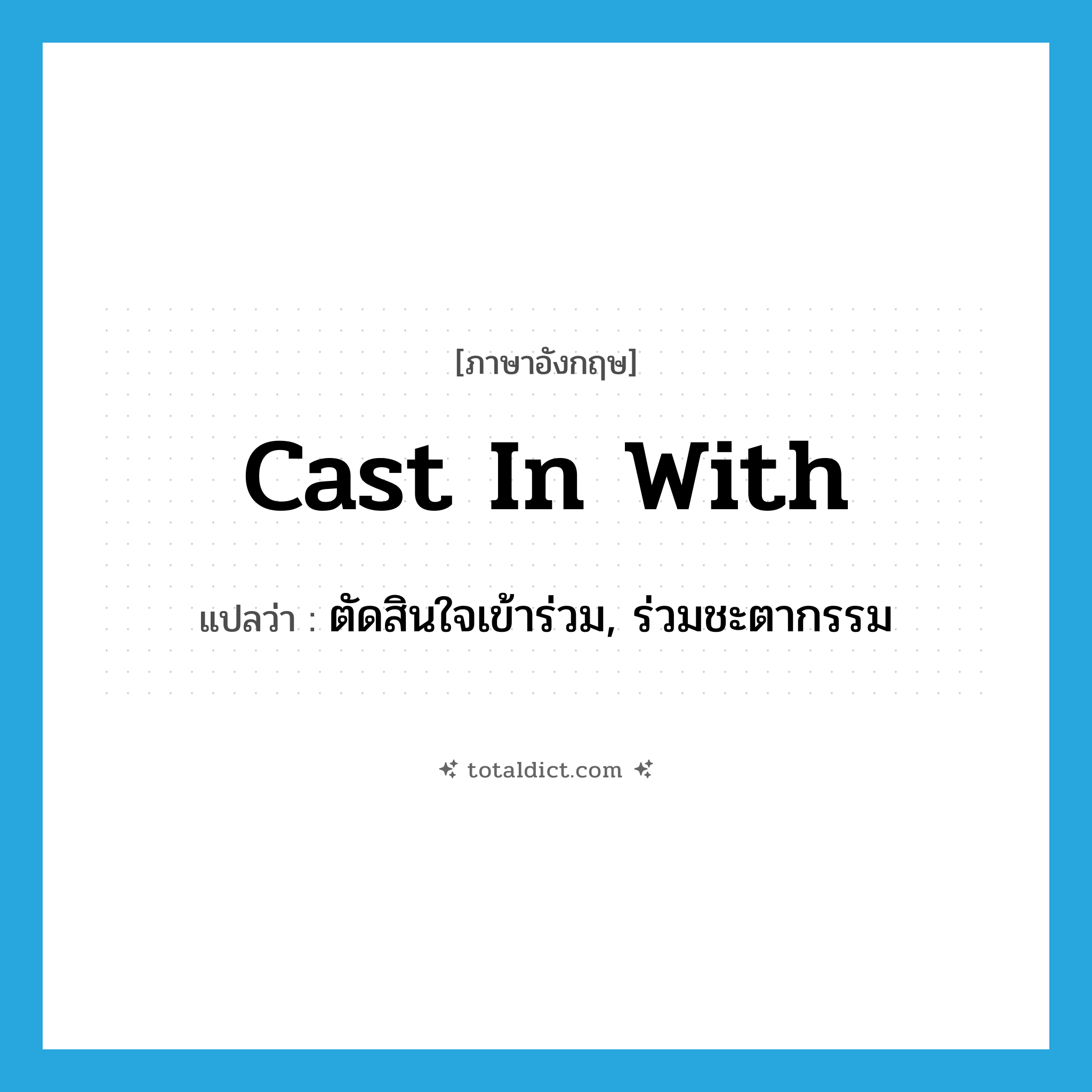 cast in with แปลว่า?, คำศัพท์ภาษาอังกฤษ cast in with แปลว่า ตัดสินใจเข้าร่วม, ร่วมชะตากรรม ประเภท PHRV หมวด PHRV