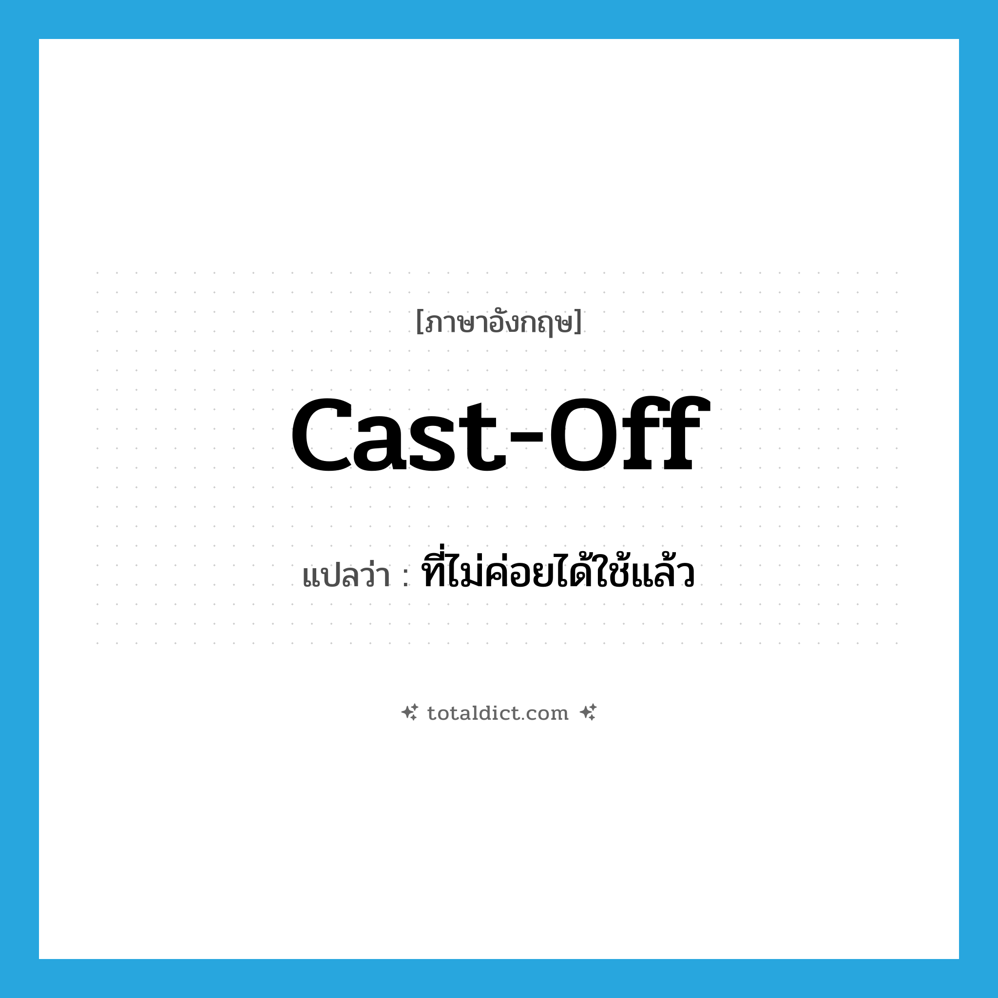 cast off แปลว่า?, คำศัพท์ภาษาอังกฤษ cast-off แปลว่า ที่ไม่ค่อยได้ใช้แล้ว ประเภท ADJ หมวด ADJ