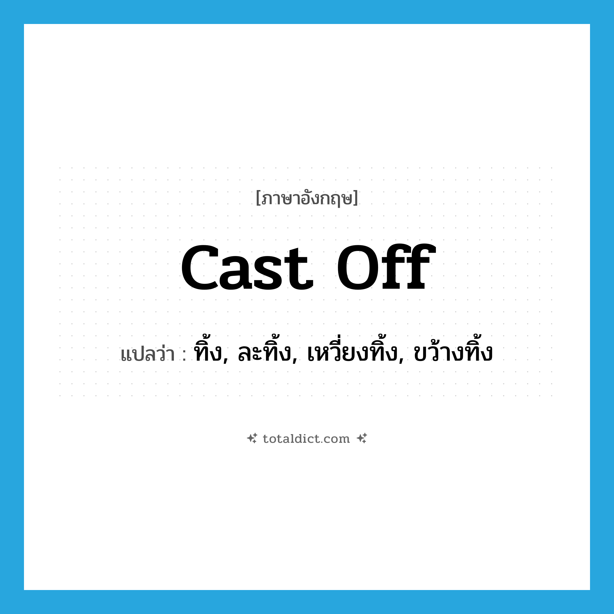 cast off แปลว่า?, คำศัพท์ภาษาอังกฤษ cast off แปลว่า ทิ้ง, ละทิ้ง, เหวี่ยงทิ้ง, ขว้างทิ้ง ประเภท PHRV หมวด PHRV