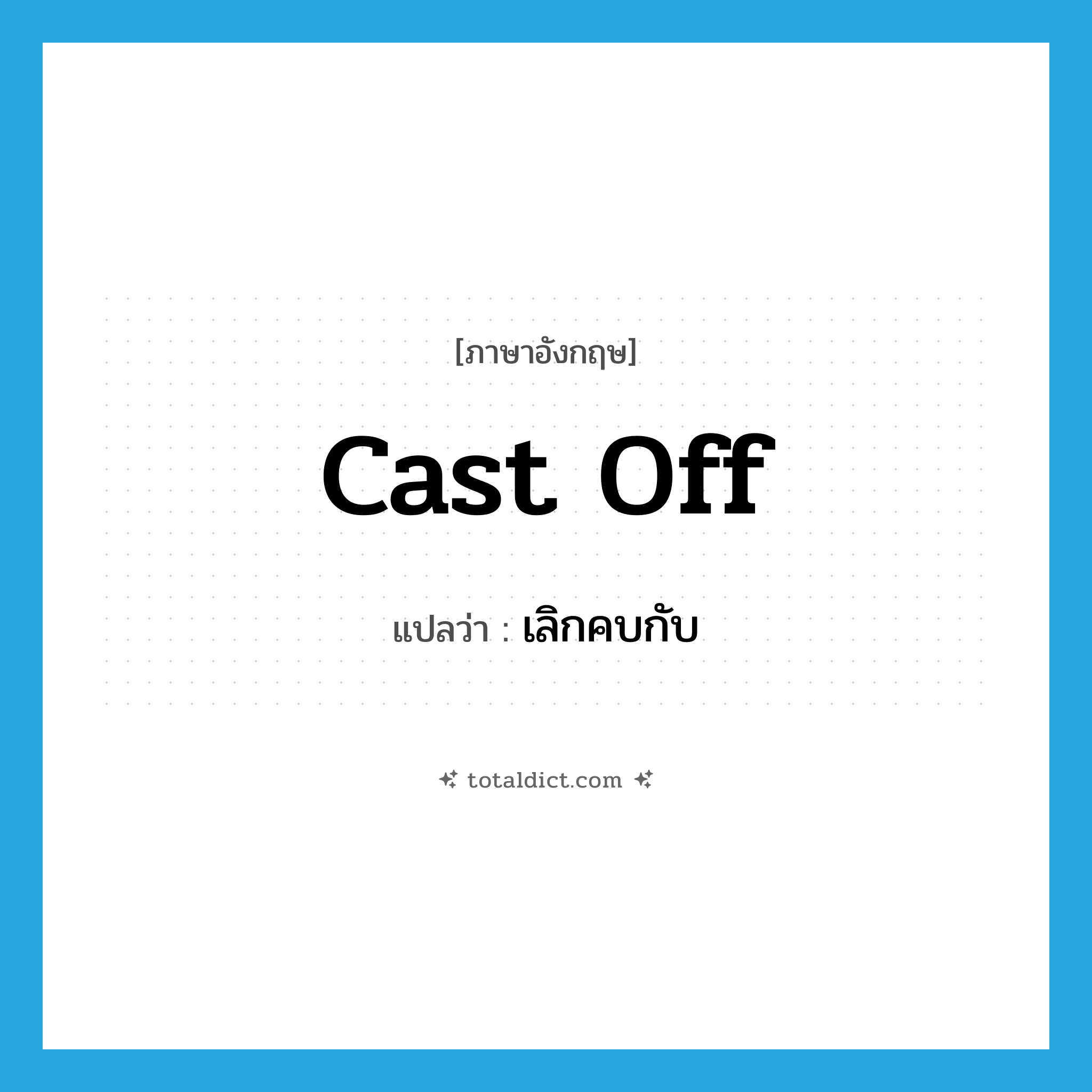 cast off แปลว่า?, คำศัพท์ภาษาอังกฤษ cast off แปลว่า เลิกคบกับ ประเภท PHRV หมวด PHRV