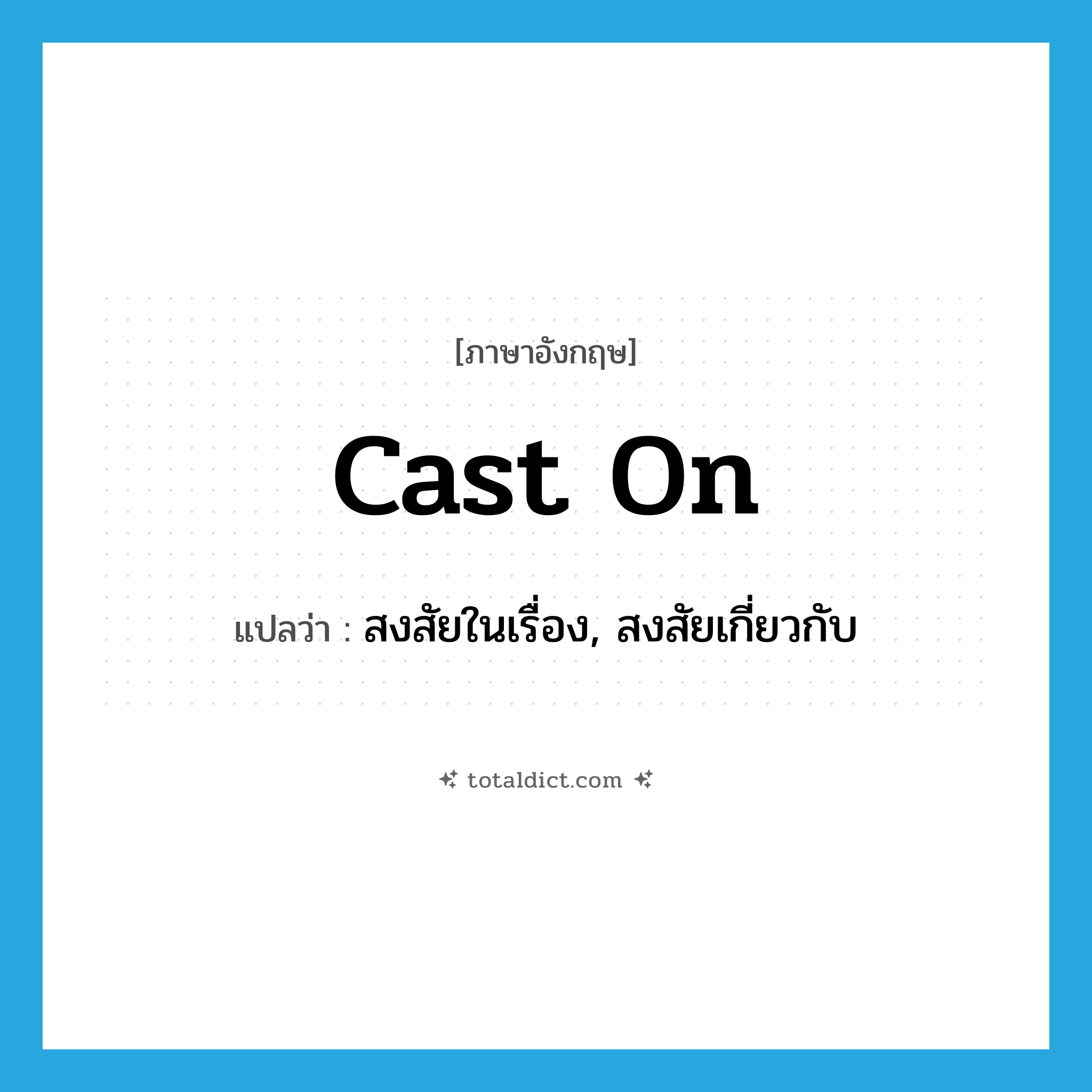 cast on แปลว่า?, คำศัพท์ภาษาอังกฤษ cast on แปลว่า สงสัยในเรื่อง, สงสัยเกี่ยวกับ ประเภท PHRV หมวด PHRV