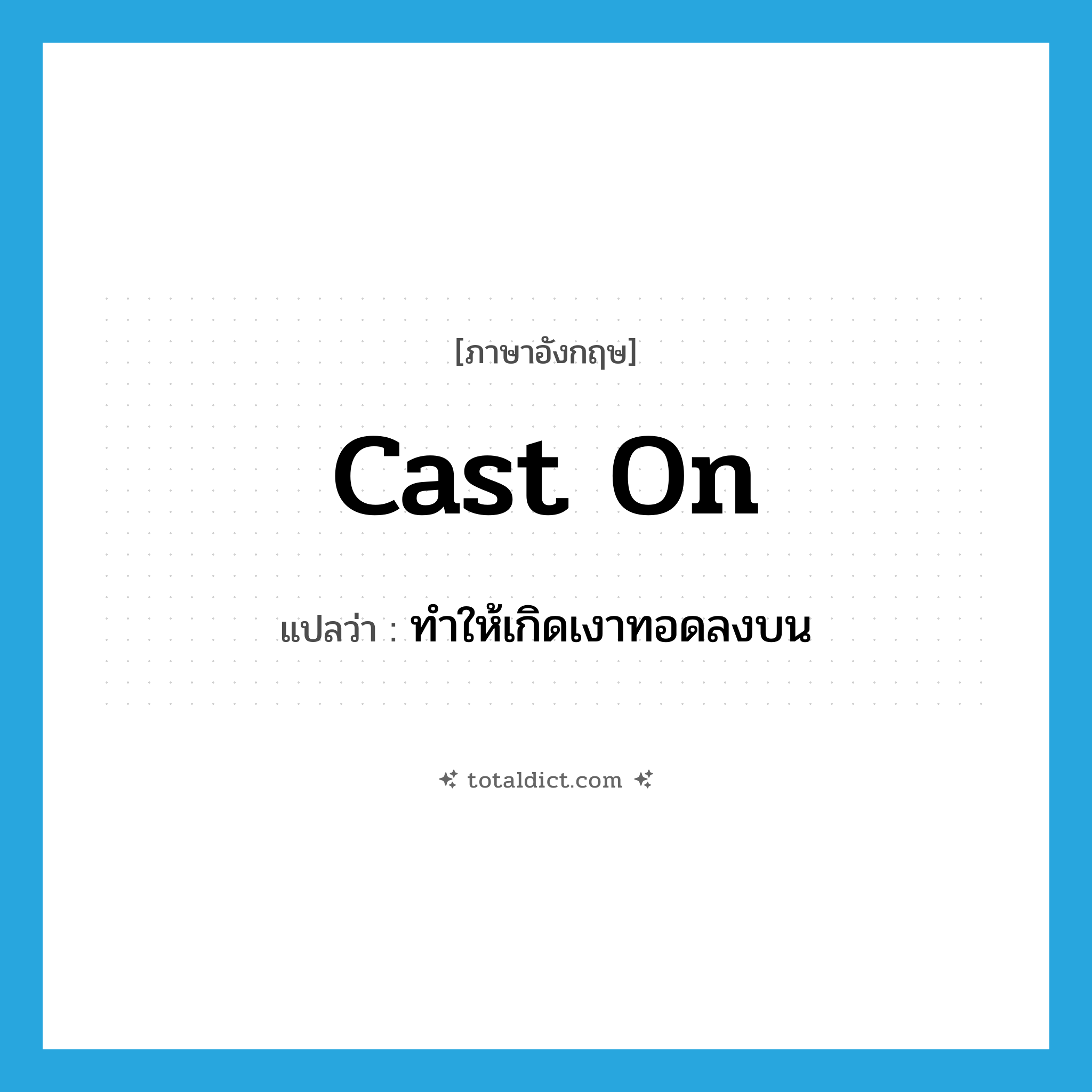 cast on แปลว่า?, คำศัพท์ภาษาอังกฤษ cast on แปลว่า ทำให้เกิดเงาทอดลงบน ประเภท PHRV หมวด PHRV