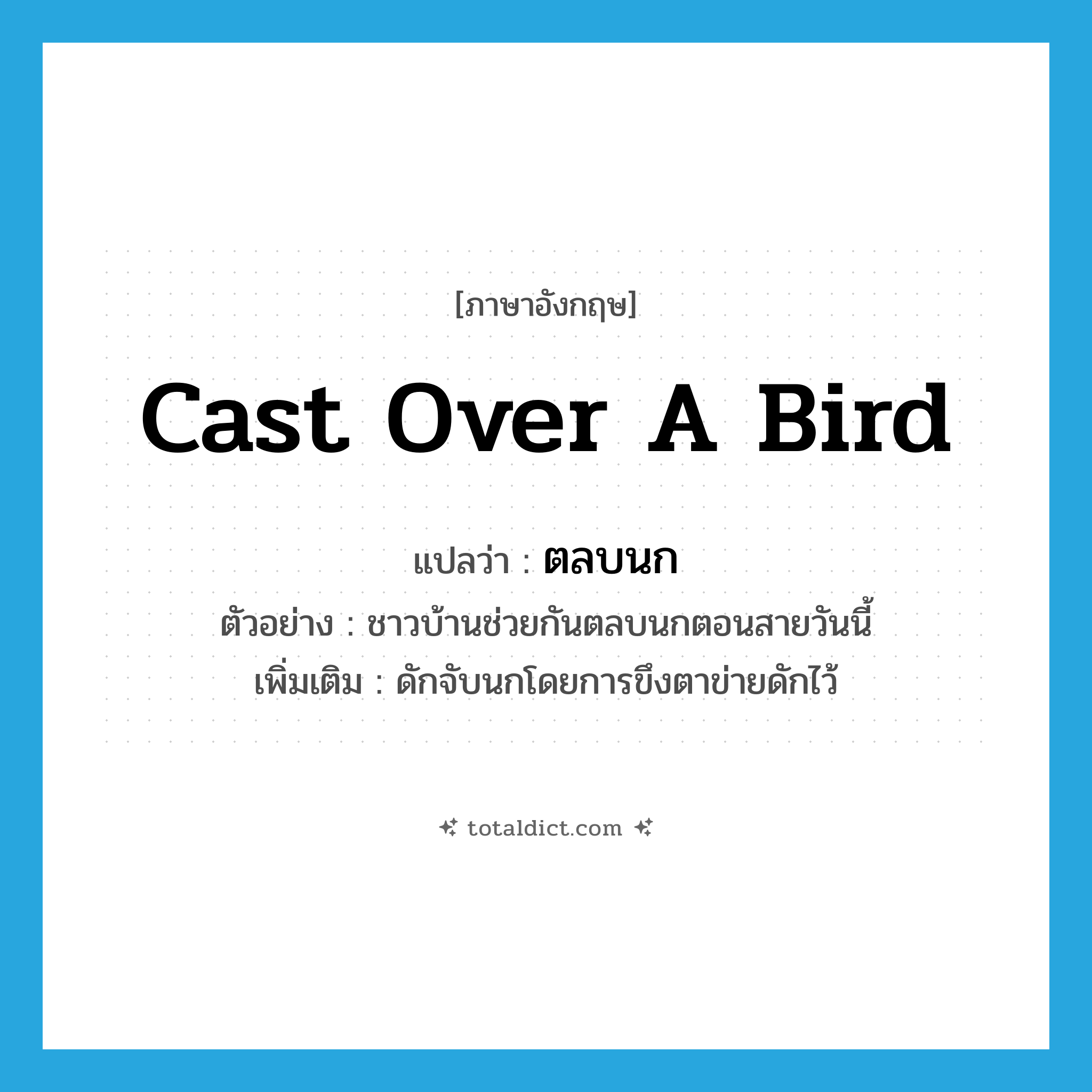 cast over a bird แปลว่า?, คำศัพท์ภาษาอังกฤษ cast over a bird แปลว่า ตลบนก ประเภท V ตัวอย่าง ชาวบ้านช่วยกันตลบนกตอนสายวันนี้ เพิ่มเติม ดักจับนกโดยการขึงตาข่ายดักไว้ หมวด V