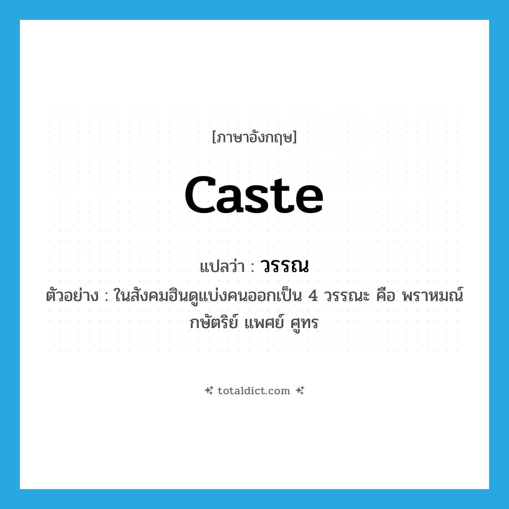 caste แปลว่า?, คำศัพท์ภาษาอังกฤษ caste แปลว่า วรรณ ประเภท N ตัวอย่าง ในสังคมฮินดูแบ่งคนออกเป็น 4 วรรณะ คือ พราหมณ์ กษัตริย์ แพศย์ ศูทร หมวด N