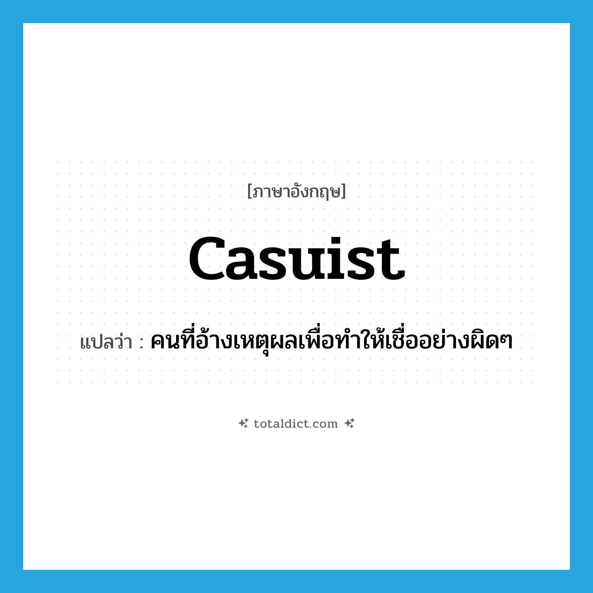 casuist แปลว่า?, คำศัพท์ภาษาอังกฤษ casuist แปลว่า คนที่อ้างเหตุผลเพื่อทำให้เชื่ออย่างผิดๆ ประเภท N หมวด N