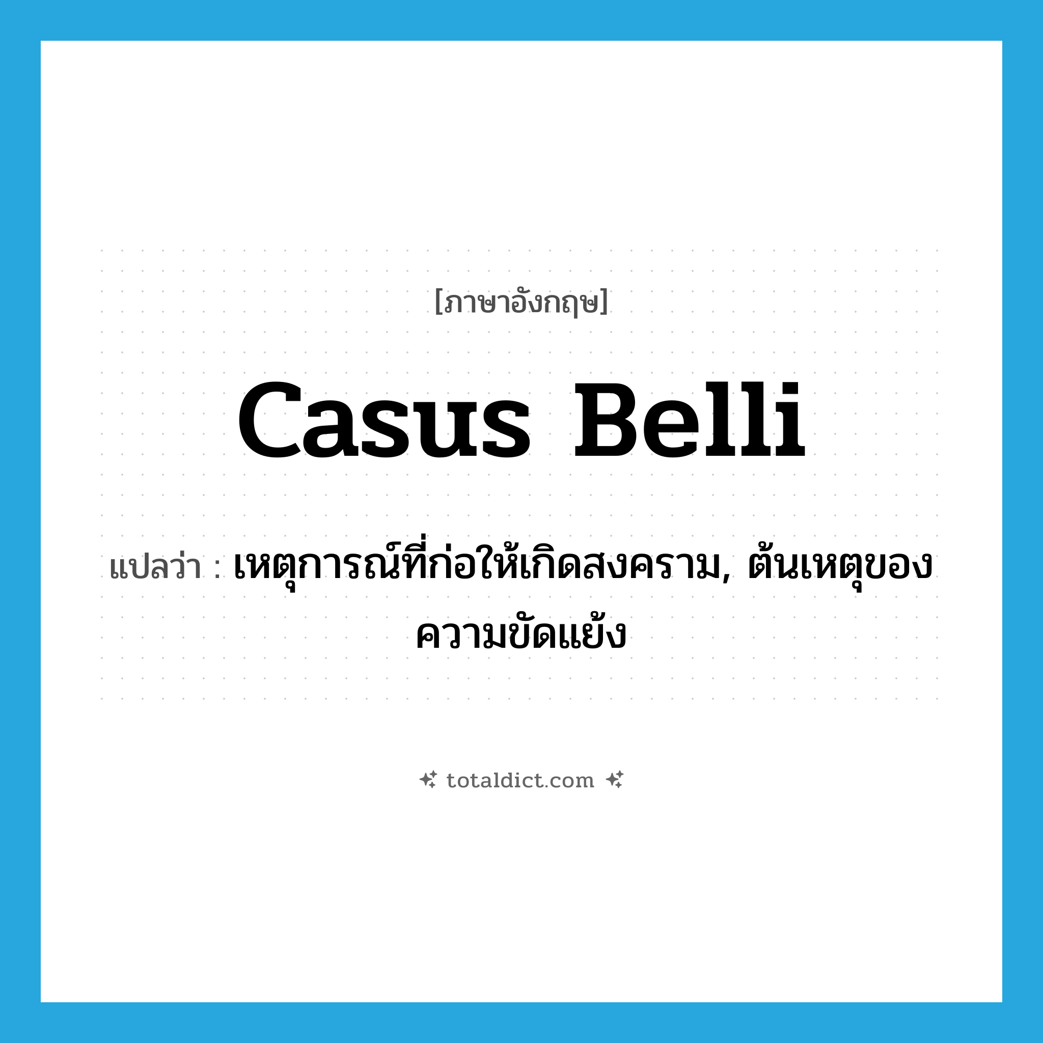 casus belli แปลว่า?, คำศัพท์ภาษาอังกฤษ casus belli แปลว่า เหตุการณ์ที่ก่อให้เกิดสงคราม, ต้นเหตุของความขัดแย้ง ประเภท N หมวด N