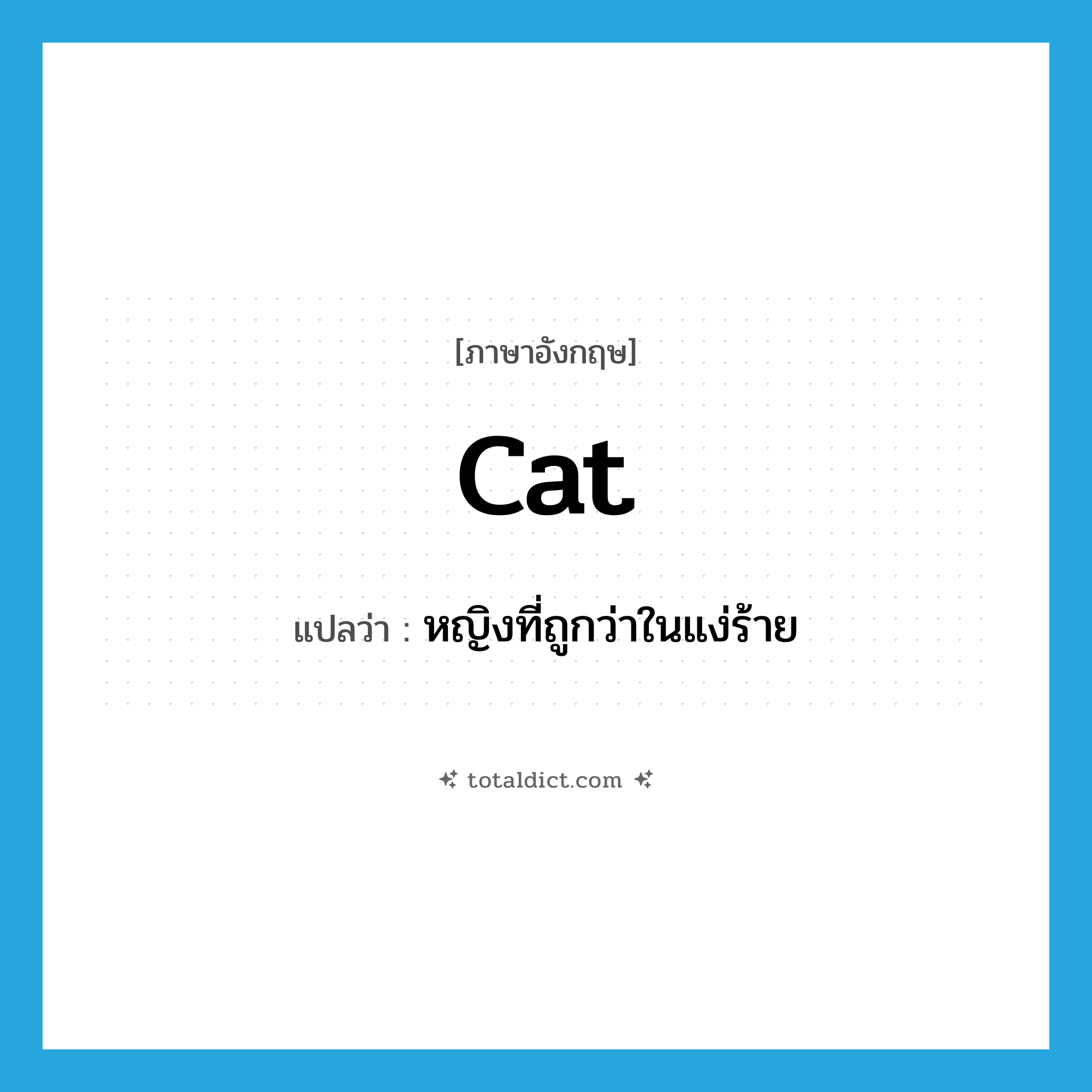 cat แปลว่า?, คำศัพท์ภาษาอังกฤษ cat แปลว่า หญิงที่ถูกว่าในแง่ร้าย ประเภท N หมวด N