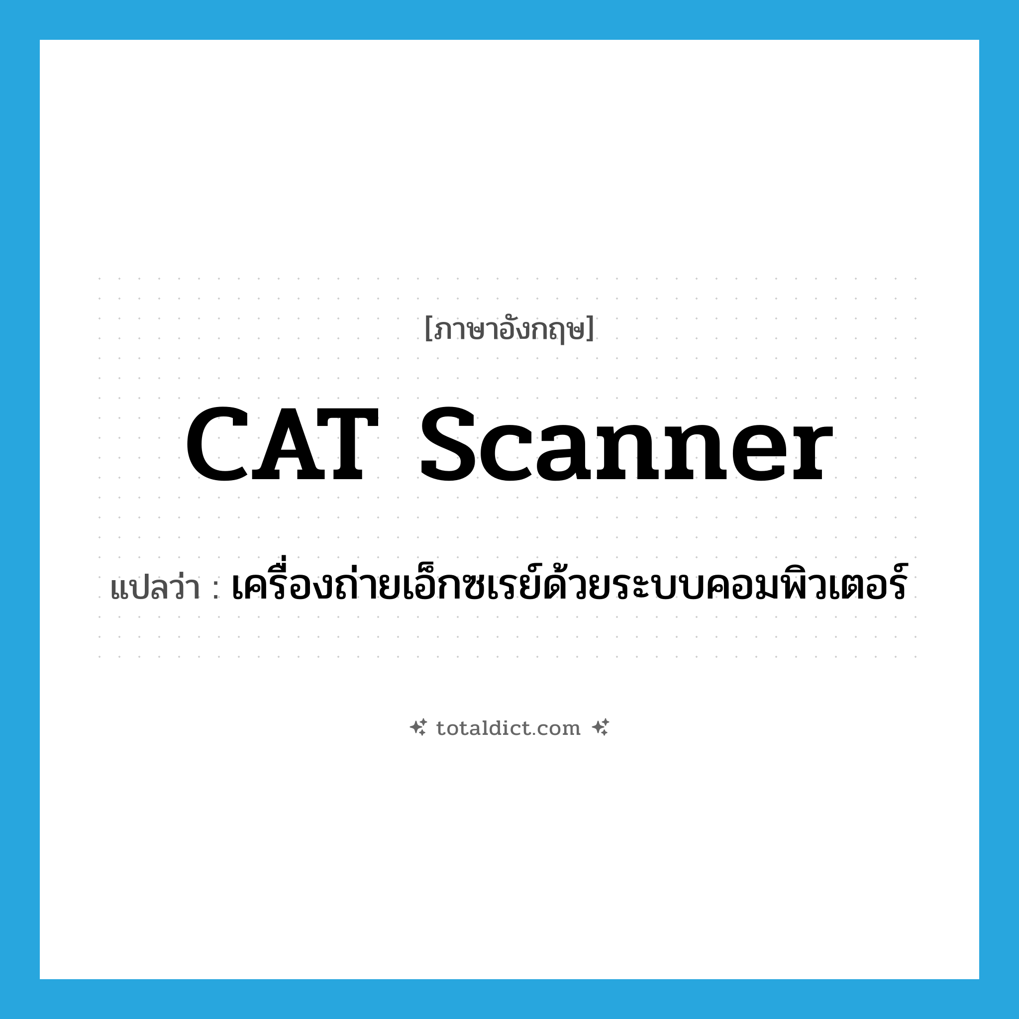 CAT scanner แปลว่า?, คำศัพท์ภาษาอังกฤษ CAT scanner แปลว่า เครื่องถ่ายเอ็กซเรย์ด้วยระบบคอมพิวเตอร์ ประเภท N หมวด N