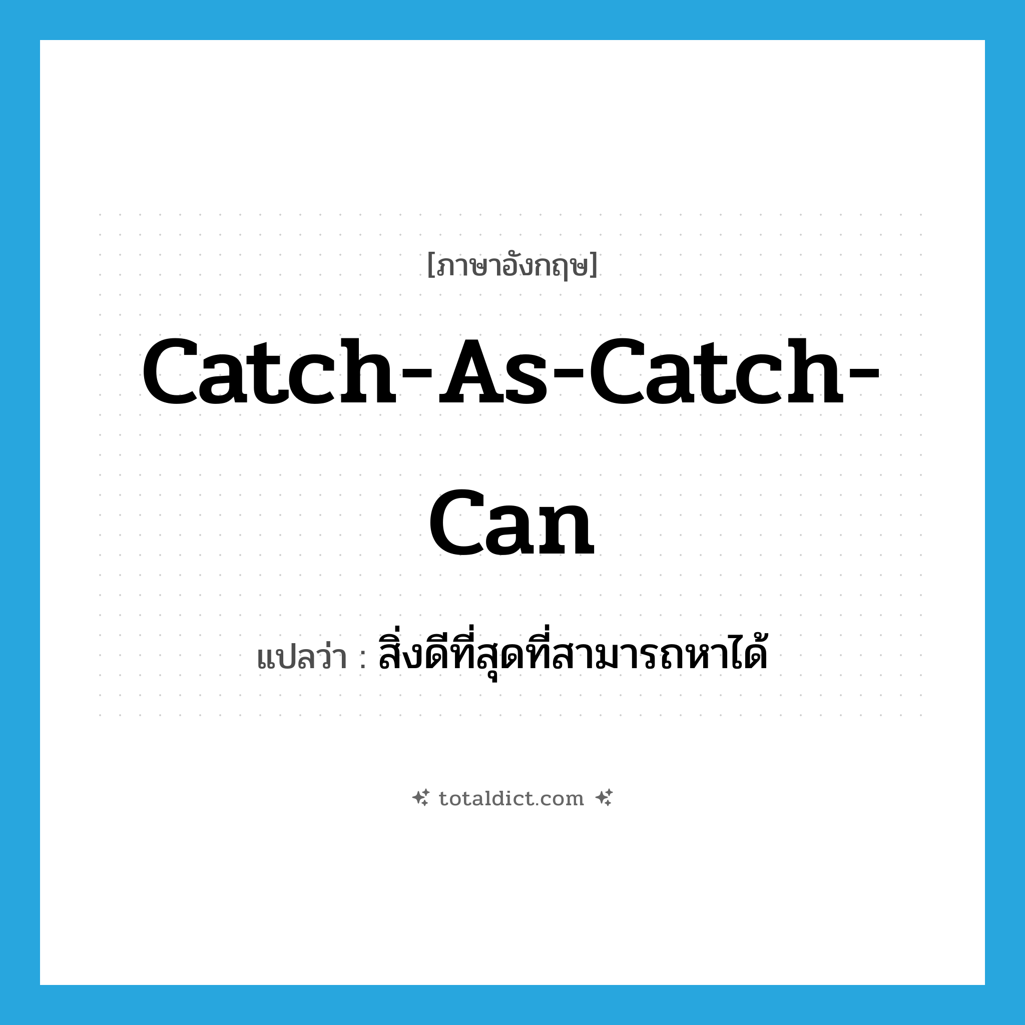 catch-as-catch-can แปลว่า?, คำศัพท์ภาษาอังกฤษ catch-as-catch-can แปลว่า สิ่งดีที่สุดที่สามารถหาได้ ประเภท IDM หมวด IDM