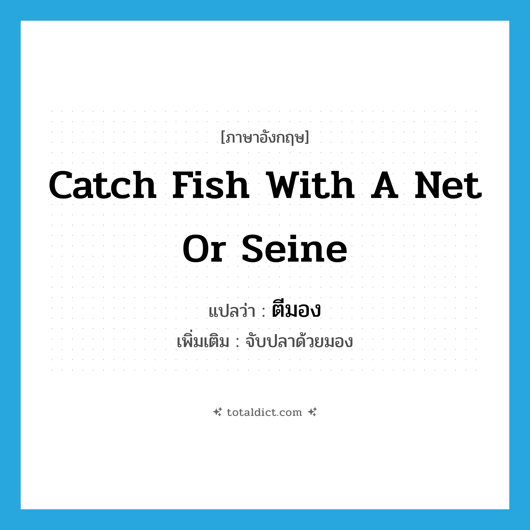 catch fish with a net or seine แปลว่า?, คำศัพท์ภาษาอังกฤษ catch fish with a net or seine แปลว่า ตีมอง ประเภท V เพิ่มเติม จับปลาด้วยมอง หมวด V