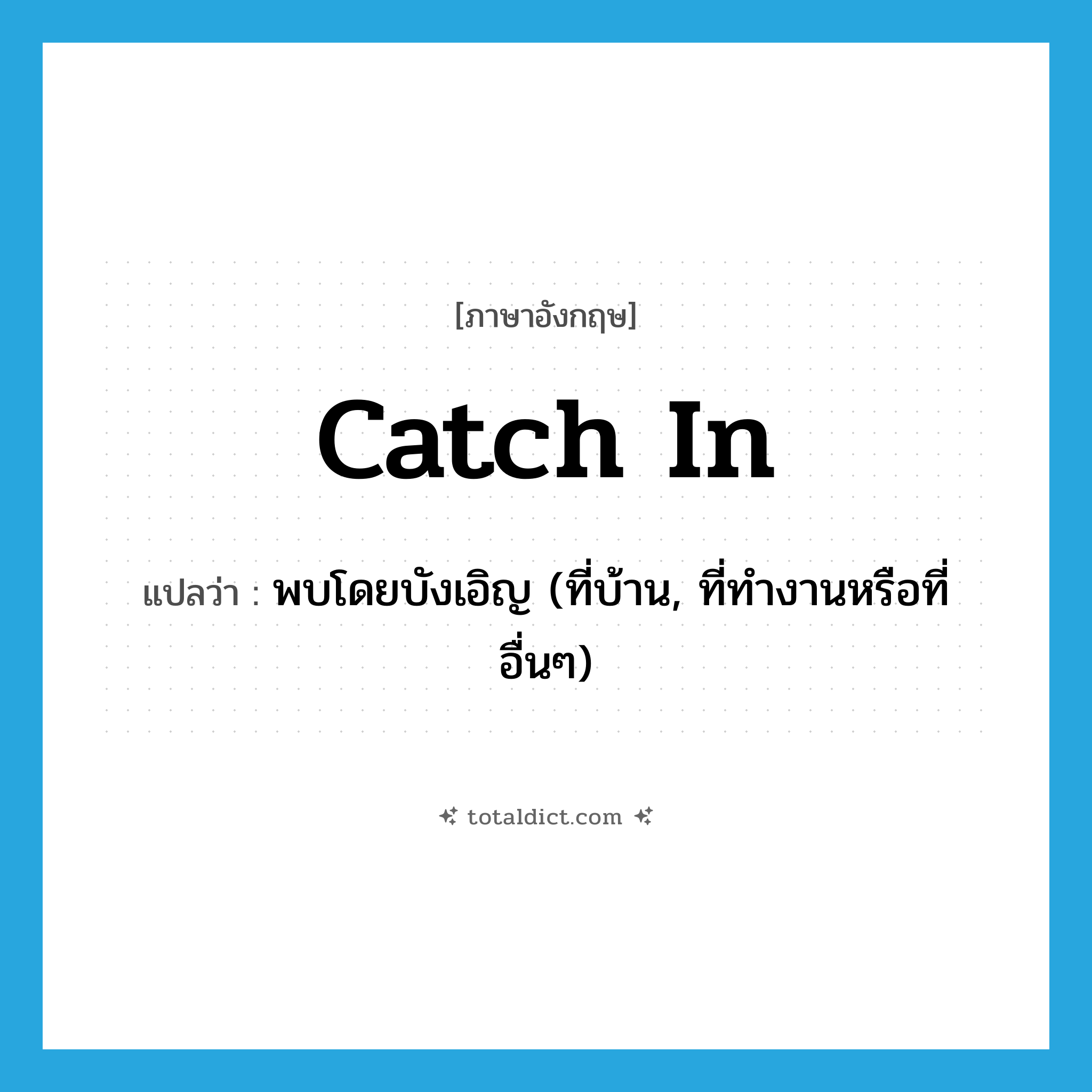 catch in แปลว่า?, คำศัพท์ภาษาอังกฤษ catch in แปลว่า พบโดยบังเอิญ (ที่บ้าน, ที่ทำงานหรือที่อื่นๆ) ประเภท PHRV หมวด PHRV