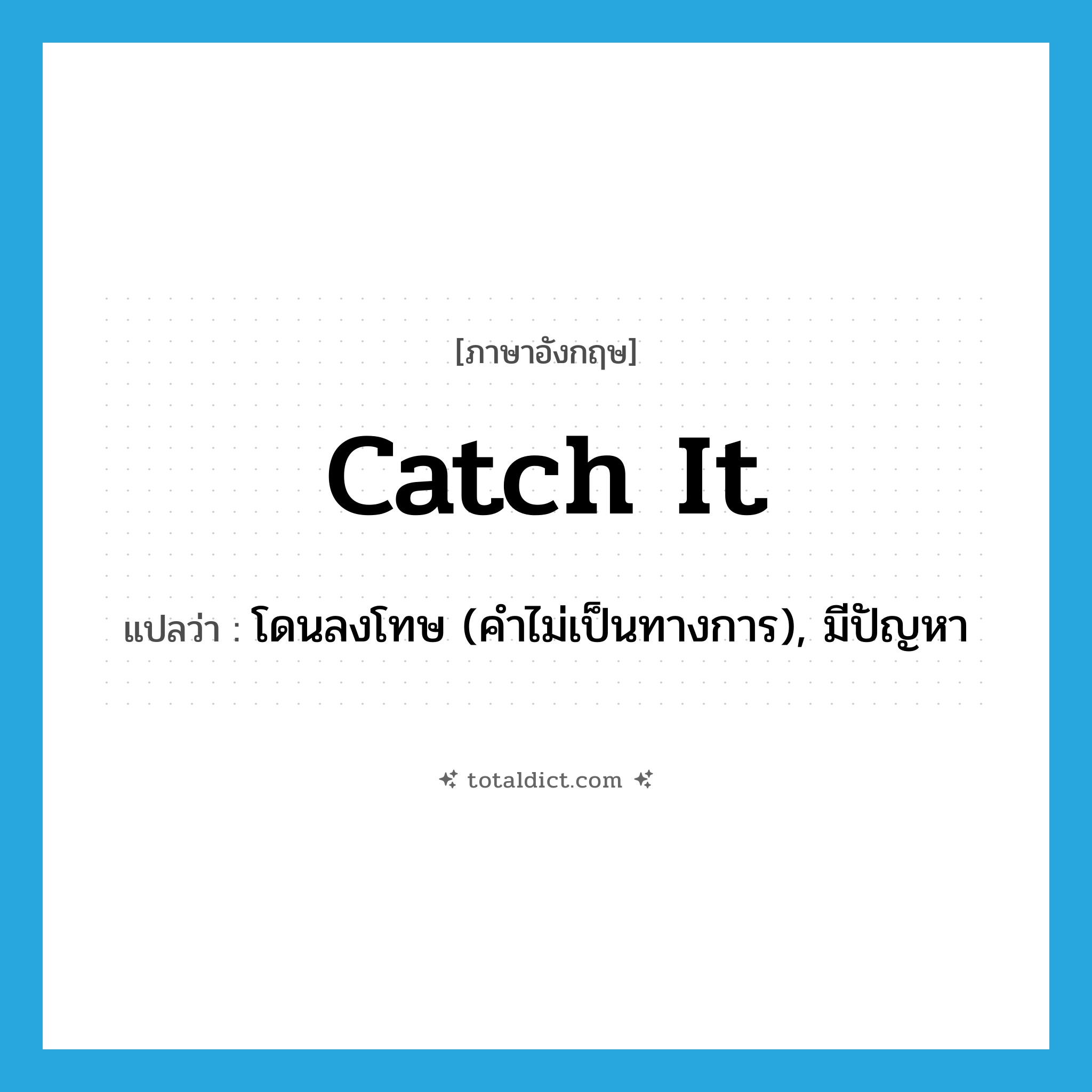 catch it แปลว่า?, คำศัพท์ภาษาอังกฤษ catch it แปลว่า โดนลงโทษ (คำไม่เป็นทางการ), มีปัญหา ประเภท IDM หมวด IDM