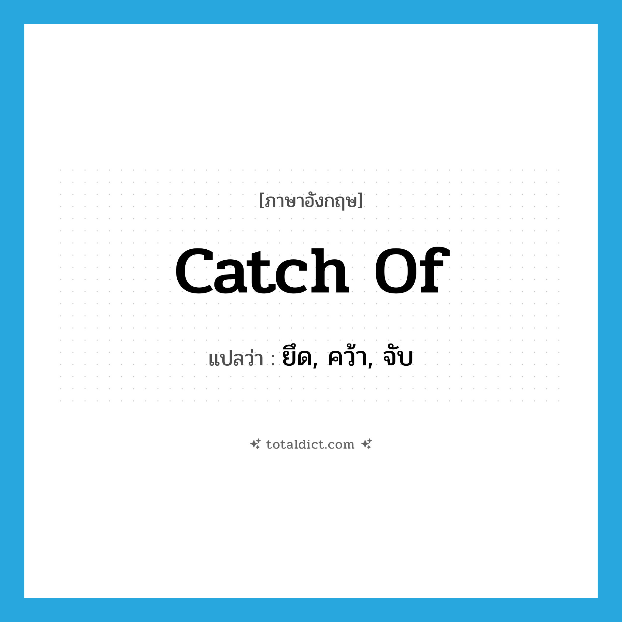 catch of แปลว่า?, คำศัพท์ภาษาอังกฤษ catch of แปลว่า ยึด, คว้า, จับ ประเภท PHRV หมวด PHRV