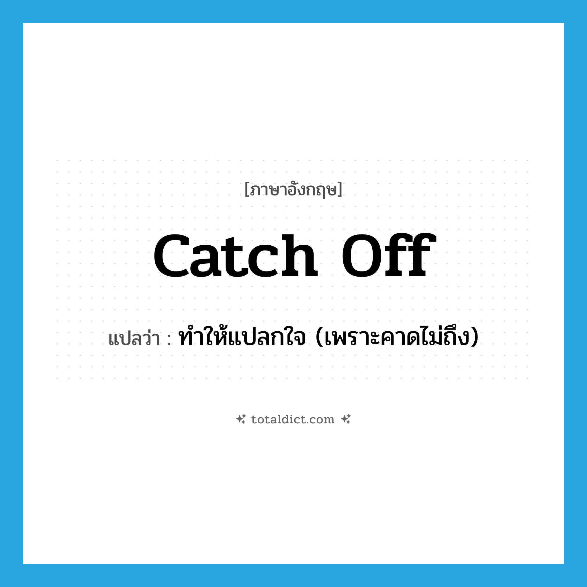 catch off แปลว่า?, คำศัพท์ภาษาอังกฤษ catch off แปลว่า ทำให้แปลกใจ (เพราะคาดไม่ถึง) ประเภท PHRV หมวด PHRV