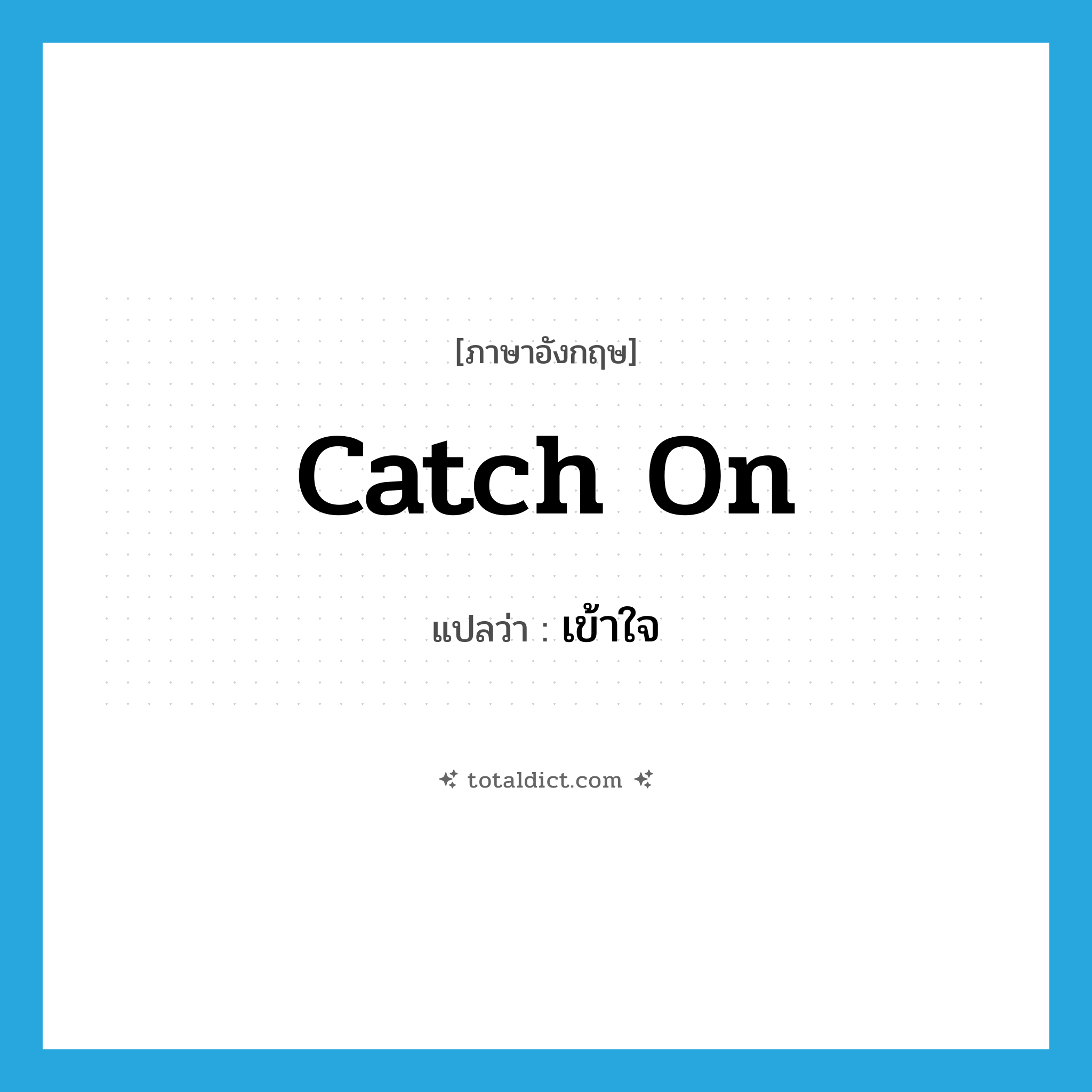 catch on แปลว่า?, คำศัพท์ภาษาอังกฤษ catch on แปลว่า เข้าใจ ประเภท PHRV หมวด PHRV