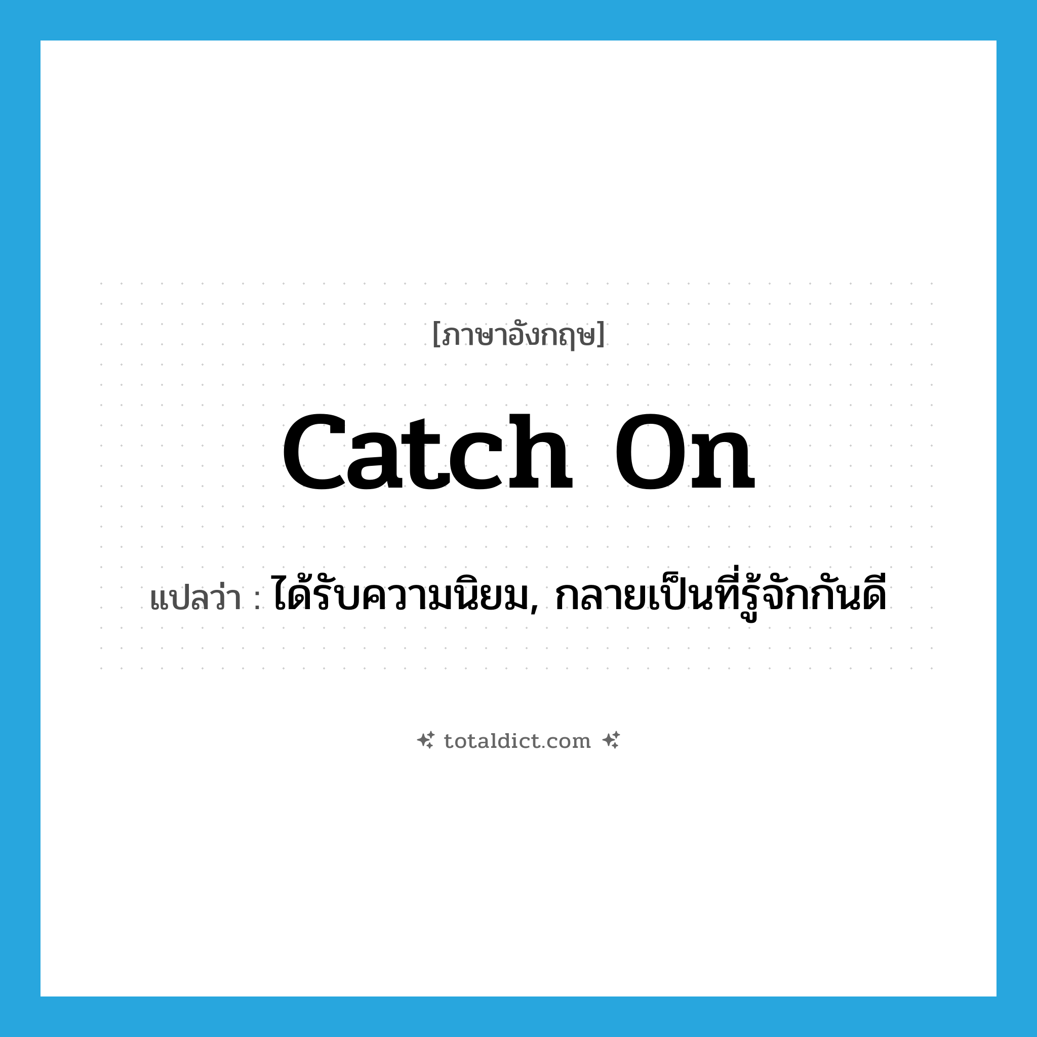 catch on แปลว่า?, คำศัพท์ภาษาอังกฤษ catch on แปลว่า ได้รับความนิยม, กลายเป็นที่รู้จักกันดี ประเภท PHRV หมวด PHRV