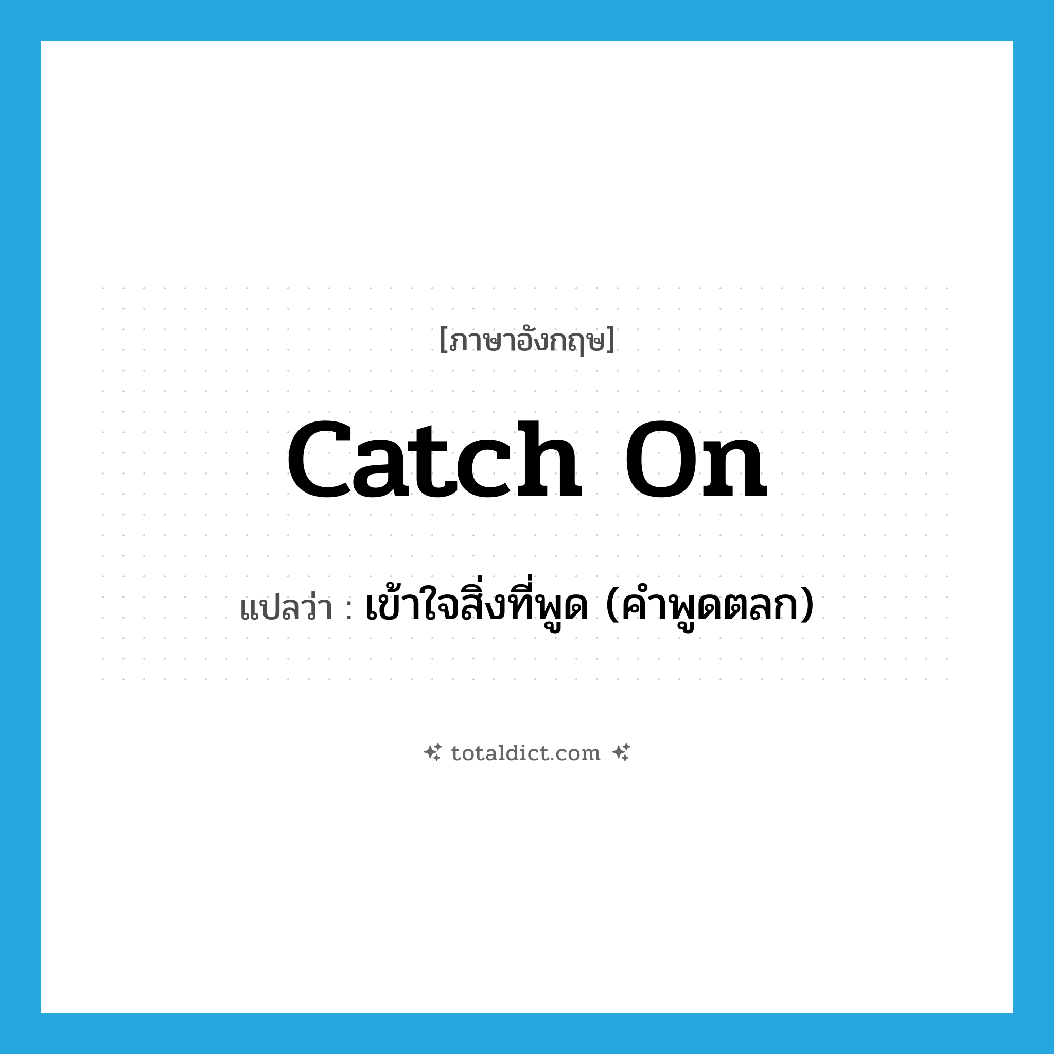 catch on แปลว่า?, คำศัพท์ภาษาอังกฤษ catch on แปลว่า เข้าใจสิ่งที่พูด (คำพูดตลก) ประเภท PHRV หมวด PHRV