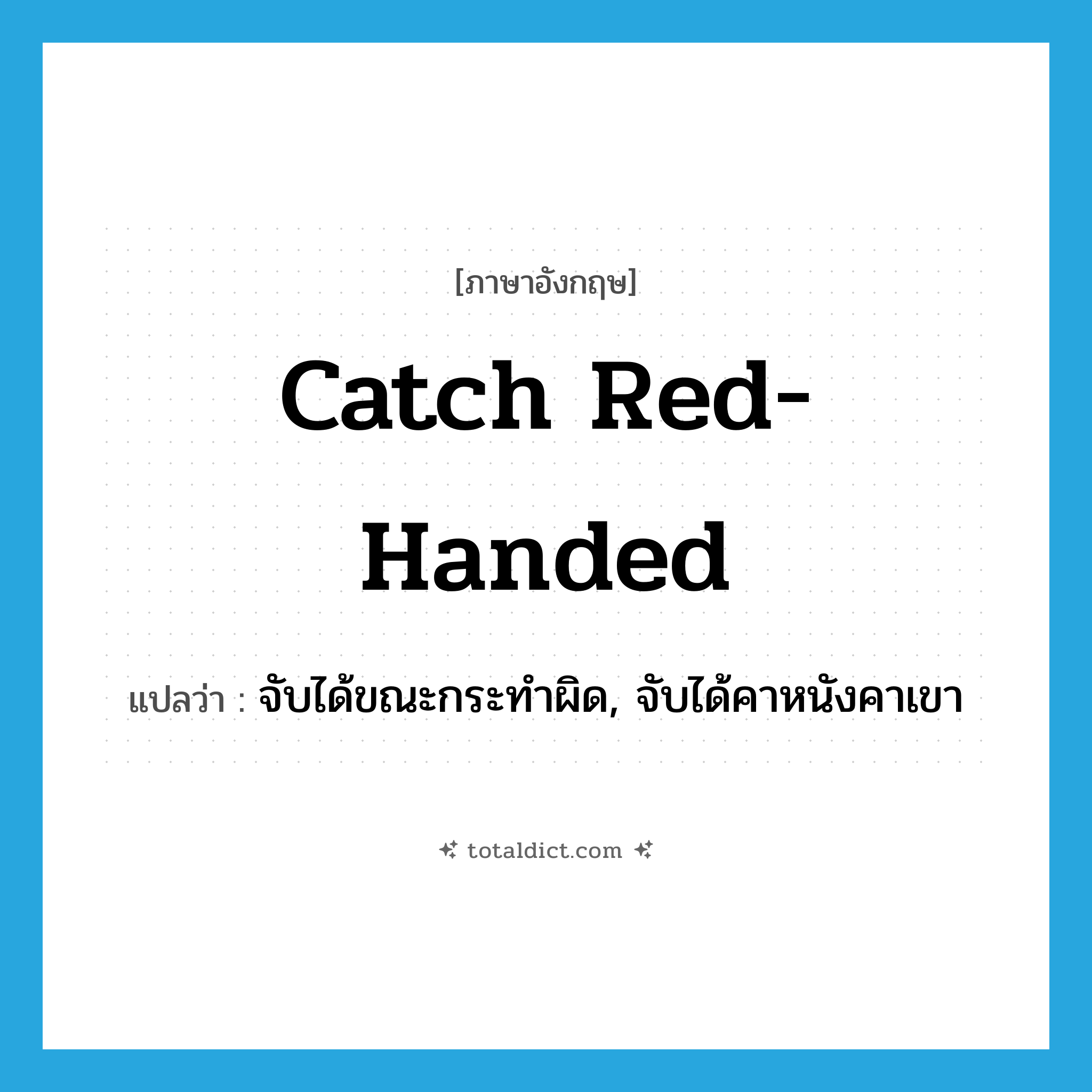 catch red-handed แปลว่า?, คำศัพท์ภาษาอังกฤษ catch red-handed แปลว่า จับได้ขณะกระทำผิด, จับได้คาหนังคาเขา ประเภท IDM หมวด IDM