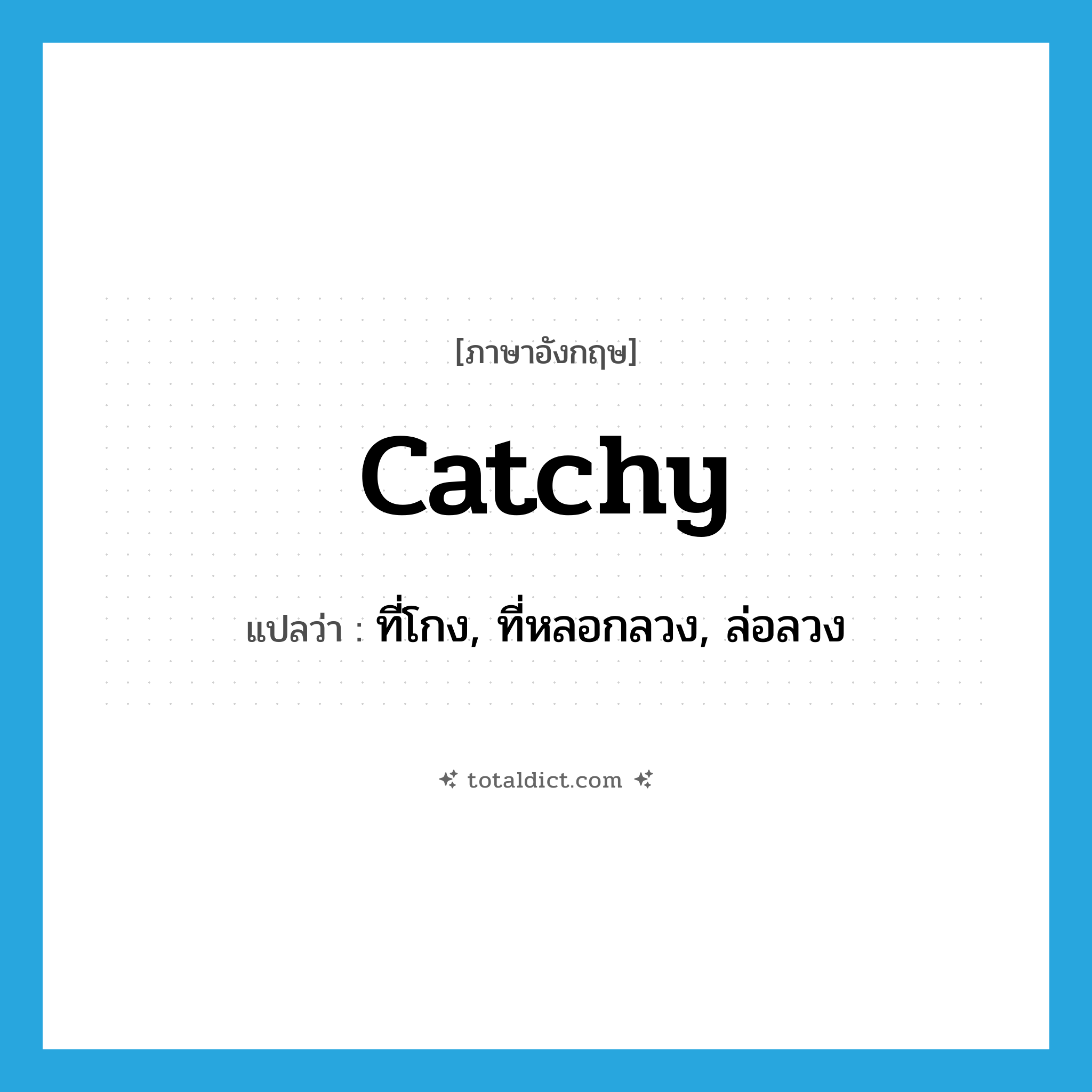 catchy แปลว่า?, คำศัพท์ภาษาอังกฤษ catchy แปลว่า ที่โกง, ที่หลอกลวง, ล่อลวง ประเภท ADJ หมวด ADJ