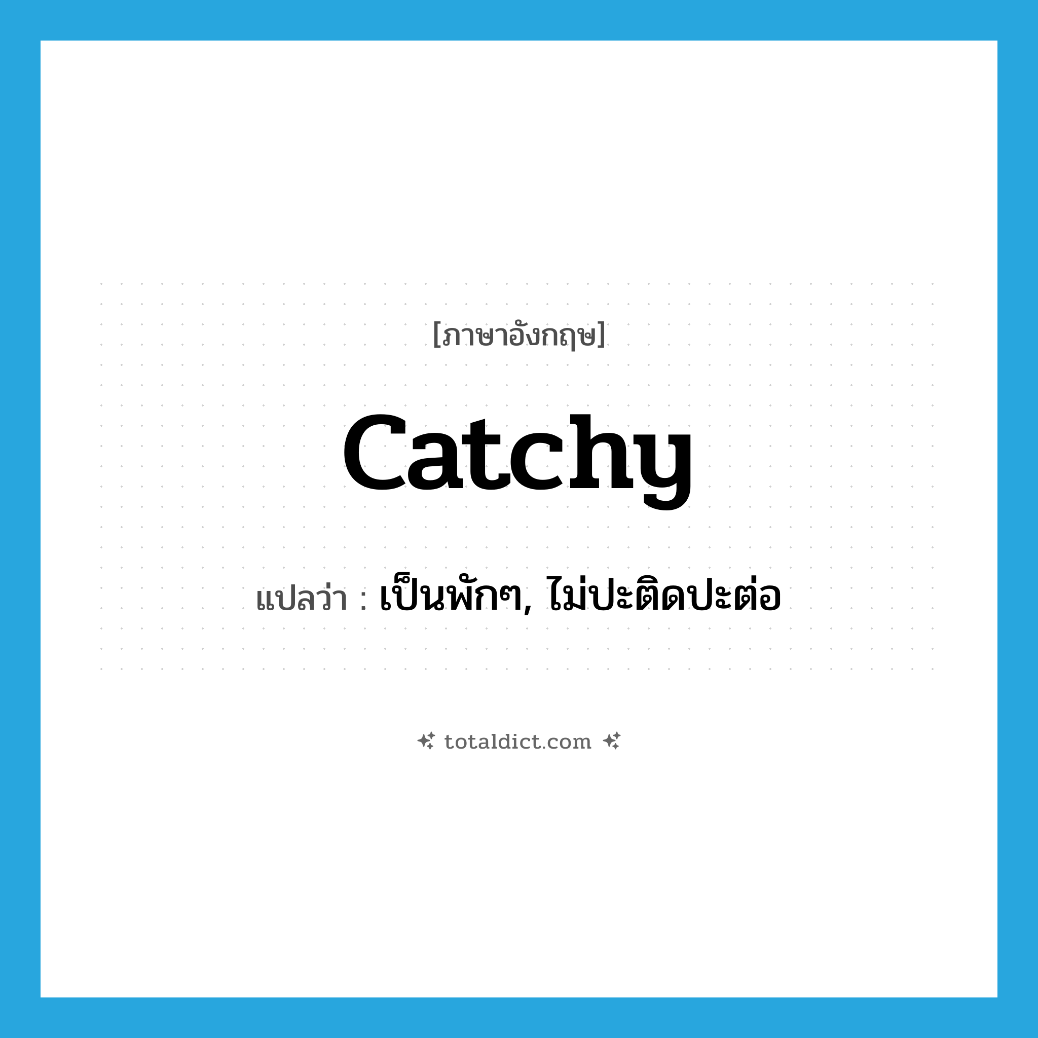 catchy แปลว่า?, คำศัพท์ภาษาอังกฤษ catchy แปลว่า เป็นพักๆ, ไม่ปะติดปะต่อ ประเภท ADJ หมวด ADJ