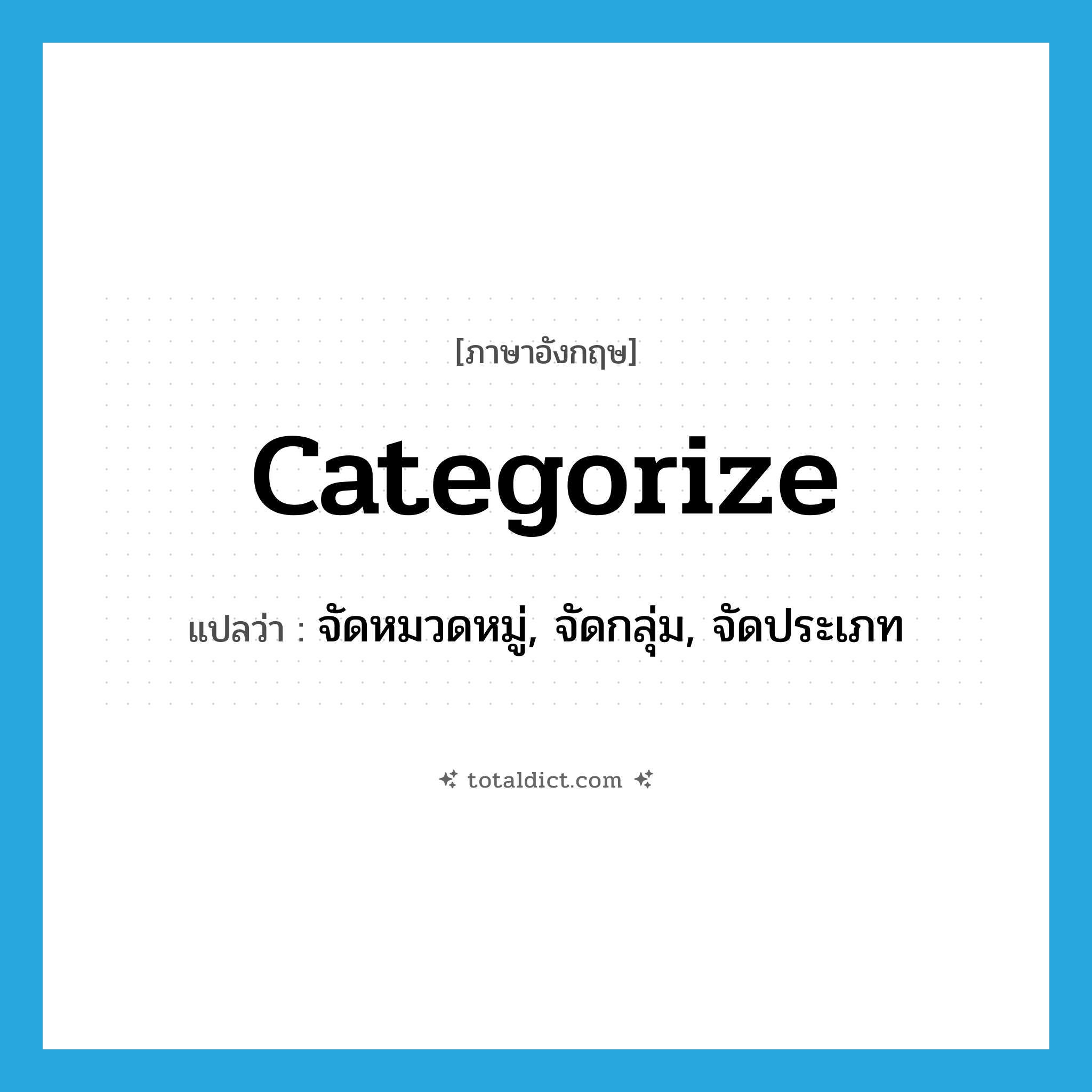 categorize แปลว่า?, คำศัพท์ภาษาอังกฤษ categorize แปลว่า จัดหมวดหมู่, จัดกลุ่ม, จัดประเภท ประเภท VT หมวด VT