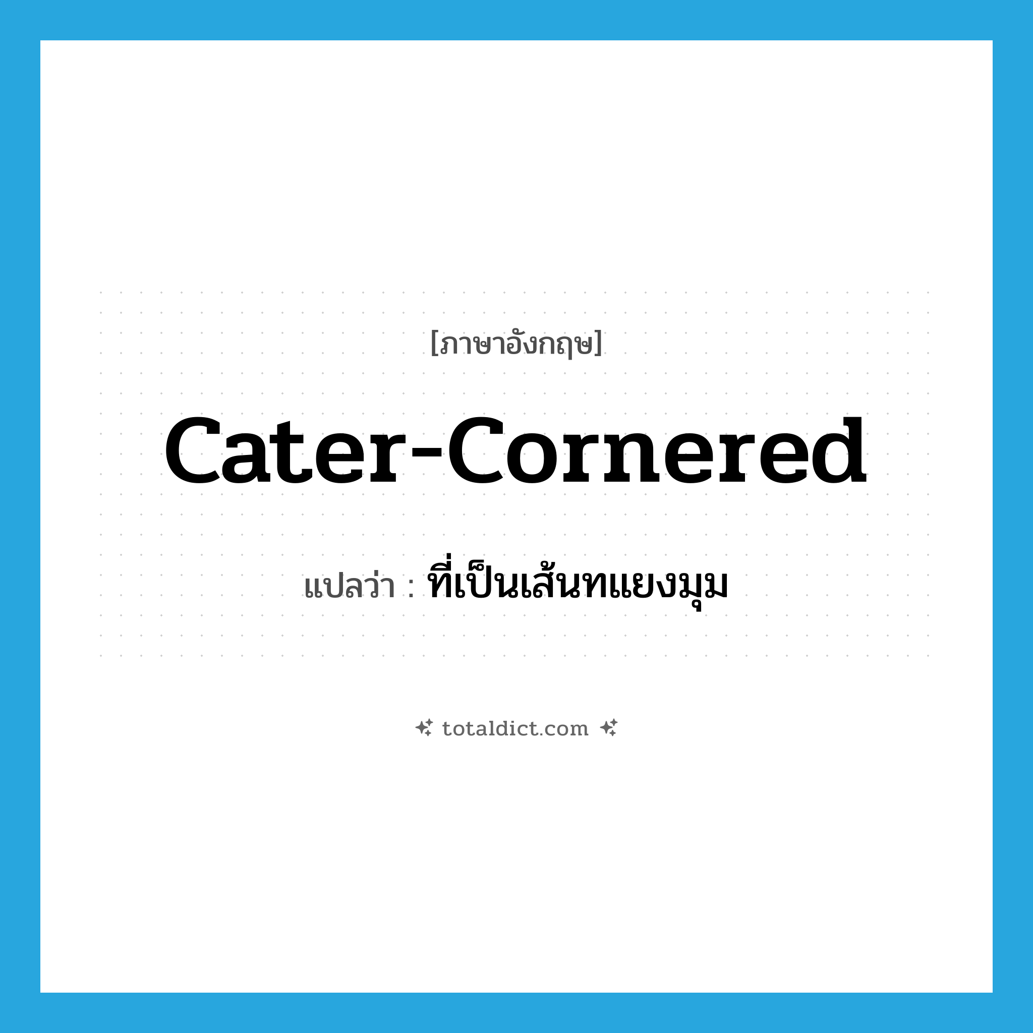 cater-cornered แปลว่า?, คำศัพท์ภาษาอังกฤษ cater-cornered แปลว่า ที่เป็นเส้นทแยงมุม ประเภท ADJ หมวด ADJ