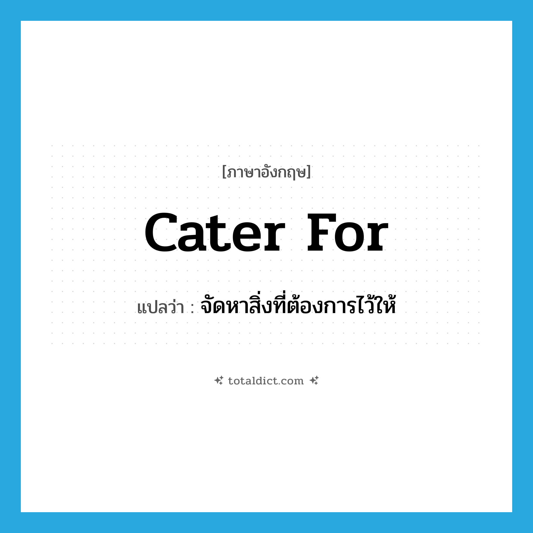 cater for แปลว่า?, คำศัพท์ภาษาอังกฤษ cater for แปลว่า จัดหาสิ่งที่ต้องการไว้ให้ ประเภท PHRV หมวด PHRV