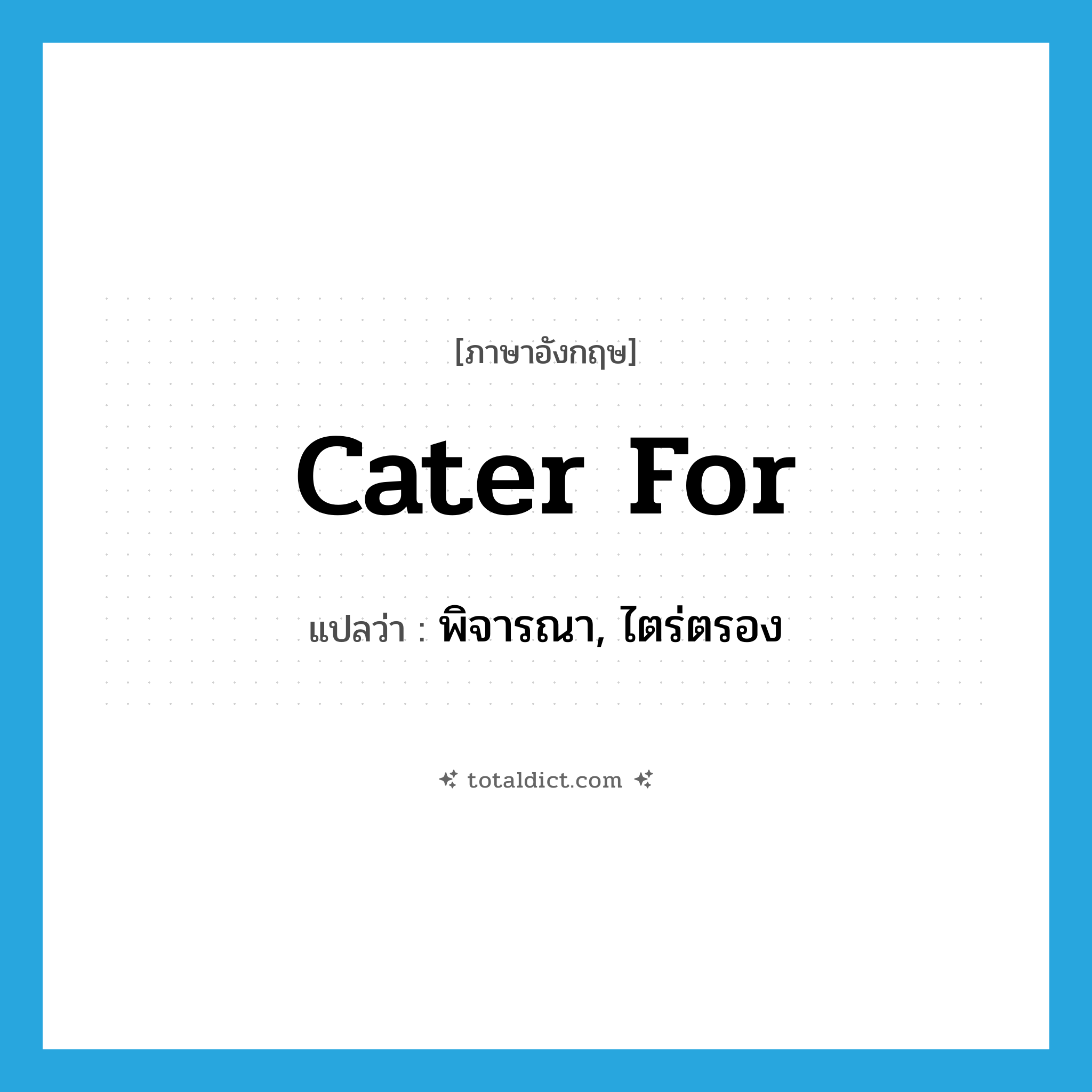 cater for แปลว่า?, คำศัพท์ภาษาอังกฤษ cater for แปลว่า พิจารณา, ไตร่ตรอง ประเภท PHRV หมวด PHRV