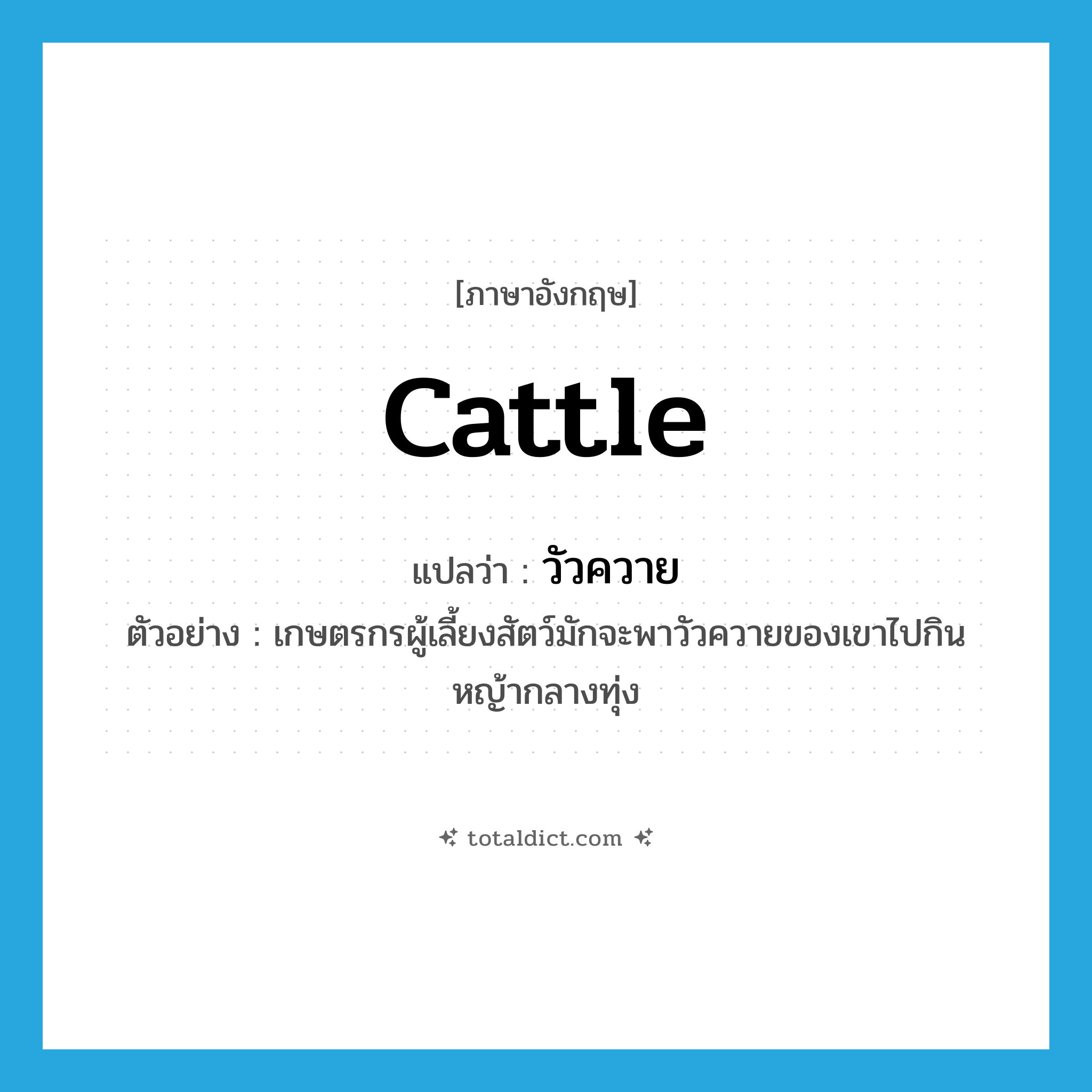 cattle แปลว่า?, คำศัพท์ภาษาอังกฤษ cattle แปลว่า วัวควาย ประเภท N ตัวอย่าง เกษตรกรผู้เลี้ยงสัตว์มักจะพาวัวควายของเขาไปกินหญ้ากลางทุ่ง หมวด N