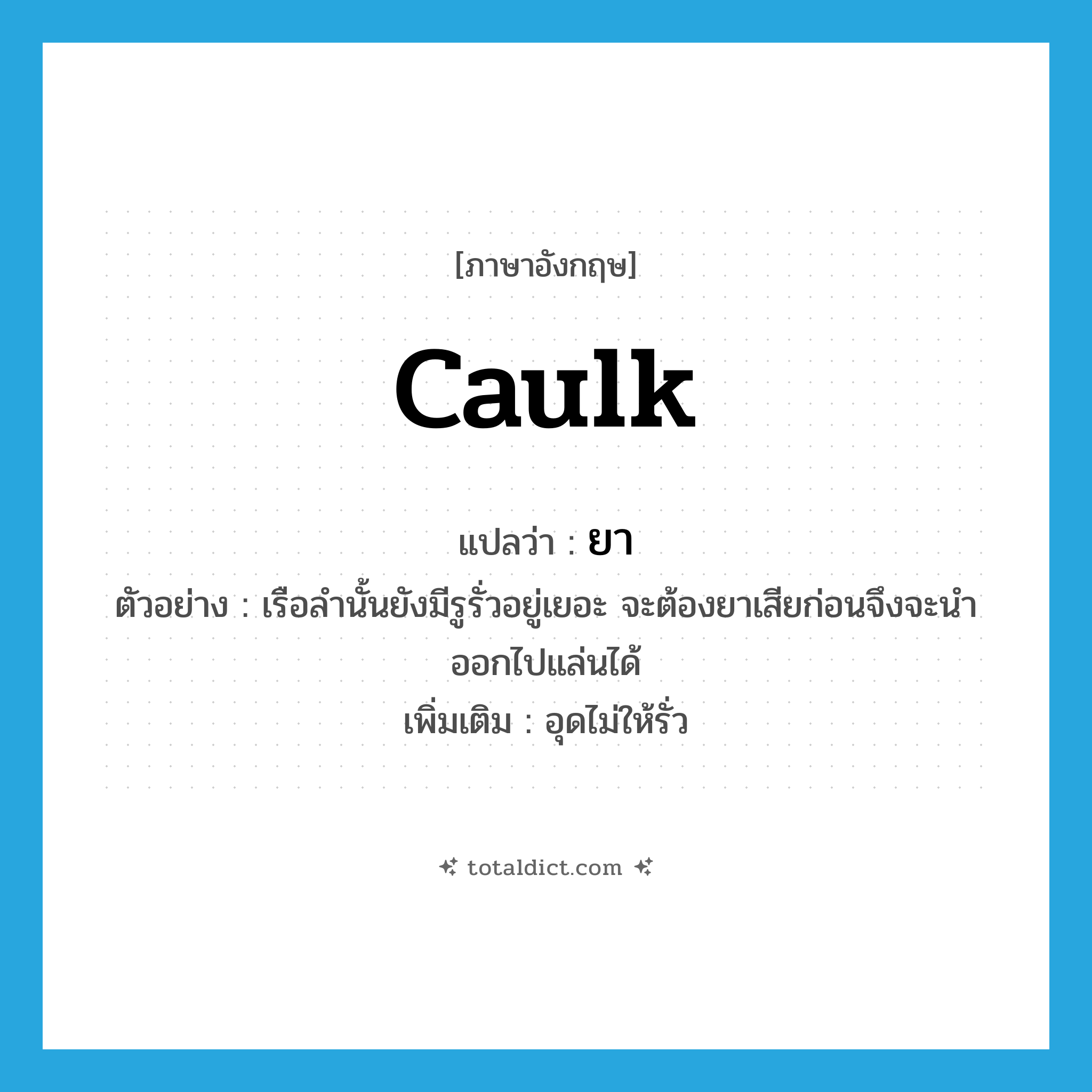 caulk แปลว่า?, คำศัพท์ภาษาอังกฤษ caulk แปลว่า ยา ประเภท V ตัวอย่าง เรือลำนั้นยังมีรูรั่วอยู่เยอะ จะต้องยาเสียก่อนจึงจะนำออกไปแล่นได้ เพิ่มเติม อุดไม่ให้รั่ว หมวด V