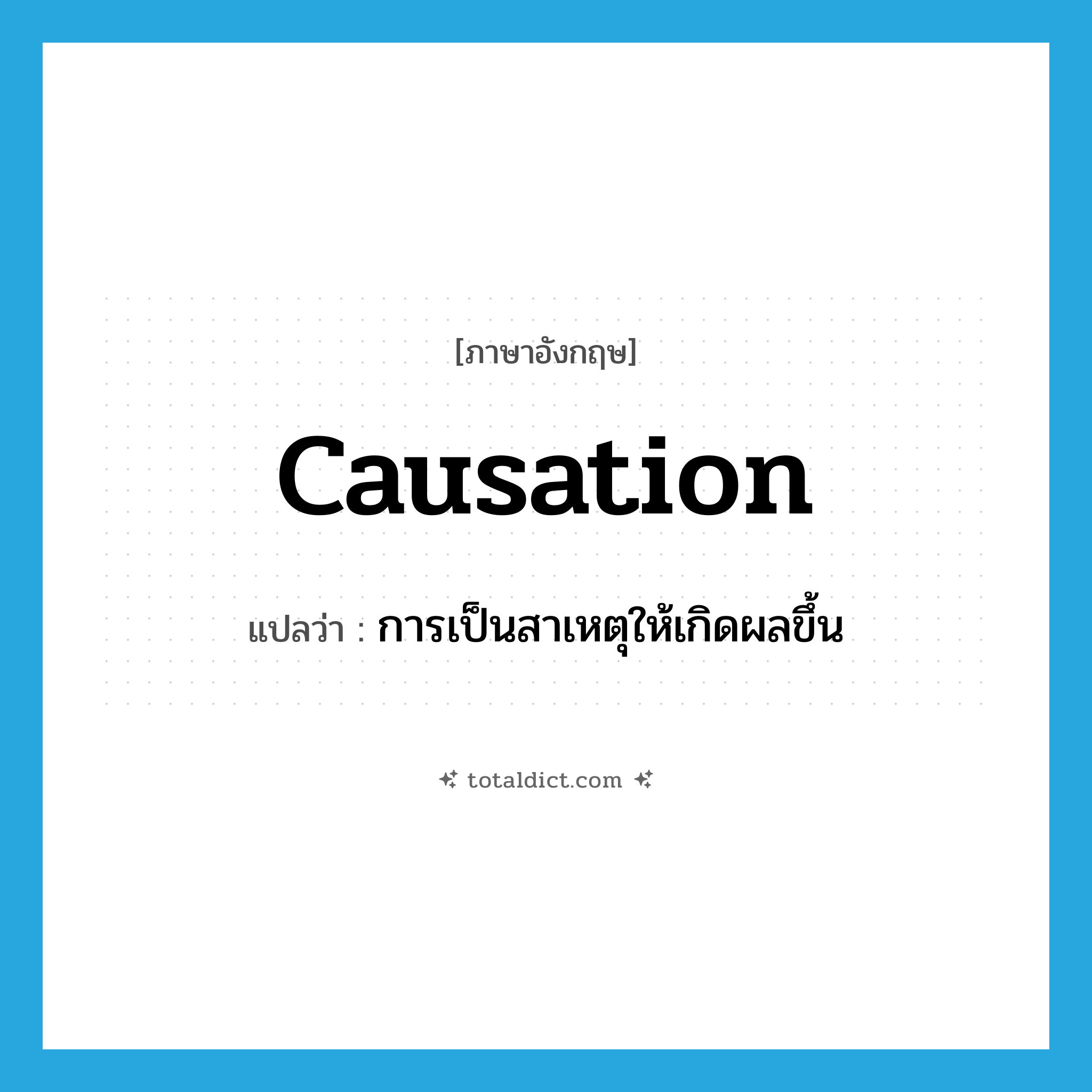 causation แปลว่า?, คำศัพท์ภาษาอังกฤษ causation แปลว่า การเป็นสาเหตุให้เกิดผลขึ้น ประเภท N หมวด N