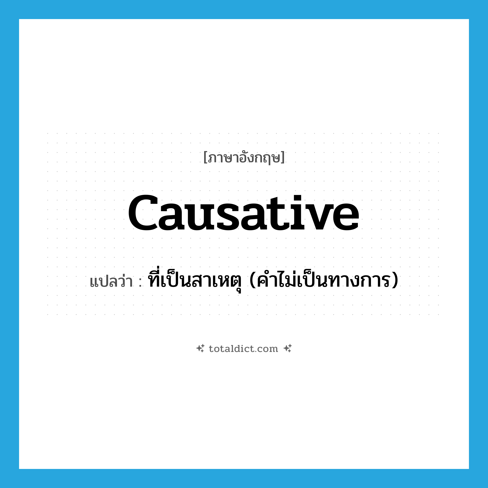 causative แปลว่า?, คำศัพท์ภาษาอังกฤษ causative แปลว่า ที่เป็นสาเหตุ (คำไม่เป็นทางการ) ประเภท ADJ หมวด ADJ