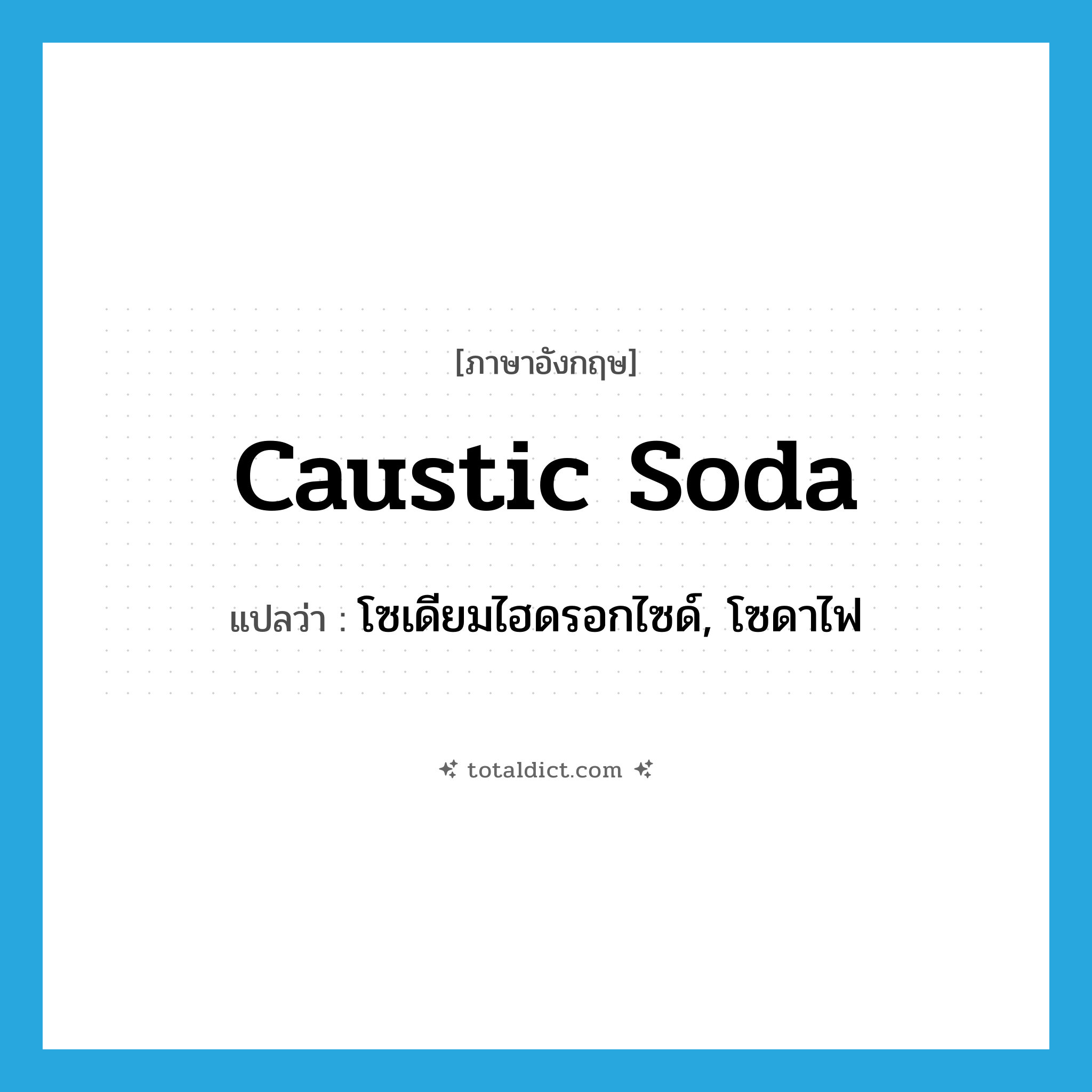 caustic soda แปลว่า?, คำศัพท์ภาษาอังกฤษ caustic soda แปลว่า โซเดียมไฮดรอกไซด์, โซดาไฟ ประเภท N หมวด N