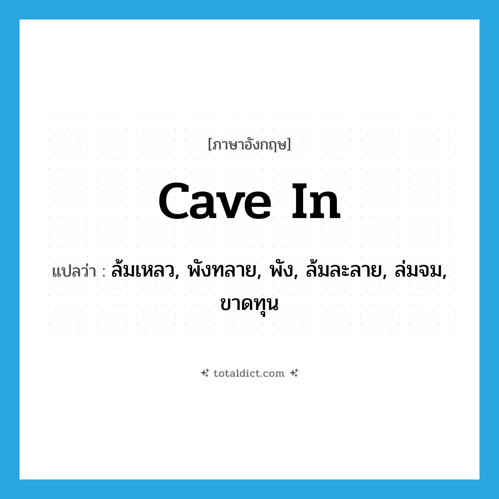 cave-in แปลว่า?, คำศัพท์ภาษาอังกฤษ cave in แปลว่า ล้มเหลว, พังทลาย, พัง, ล้มละลาย, ล่มจม, ขาดทุน ประเภท PHRV หมวด PHRV